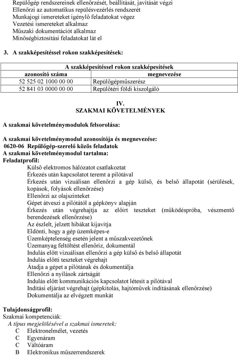 szakképesítéssel rokon szakképesítések: szakképesítéssel rokon szakképesítések azonosító száma megnevezése 52 525 02 1000 00 00 Repülőgépműszerész 52 841 03 0000 00 00 Repülőtéri földi kiszolgáló