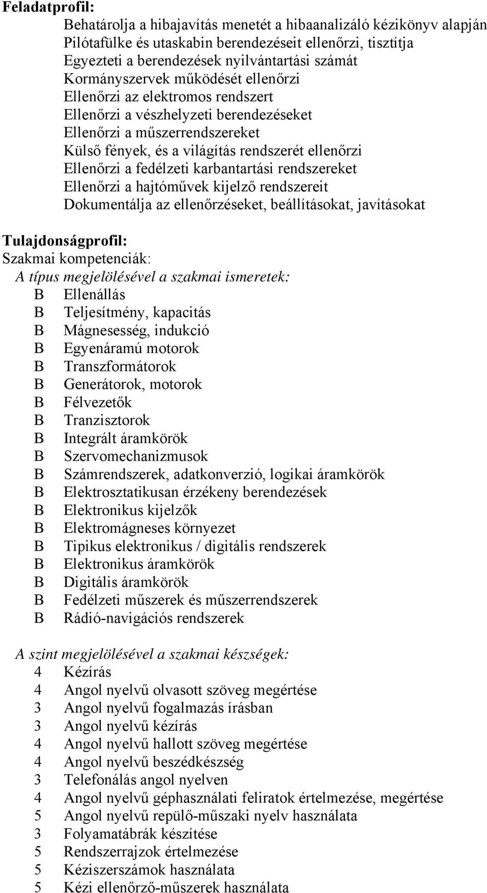 a fedélzeti karbantartási rendszereket Ellenőrzi a hajtóművek kijelző rendszereit Dokumentálja az ellenőrzéseket, beállításokat, javításokat Tulajdonságprofil: Szakmai kompetenciák: típus