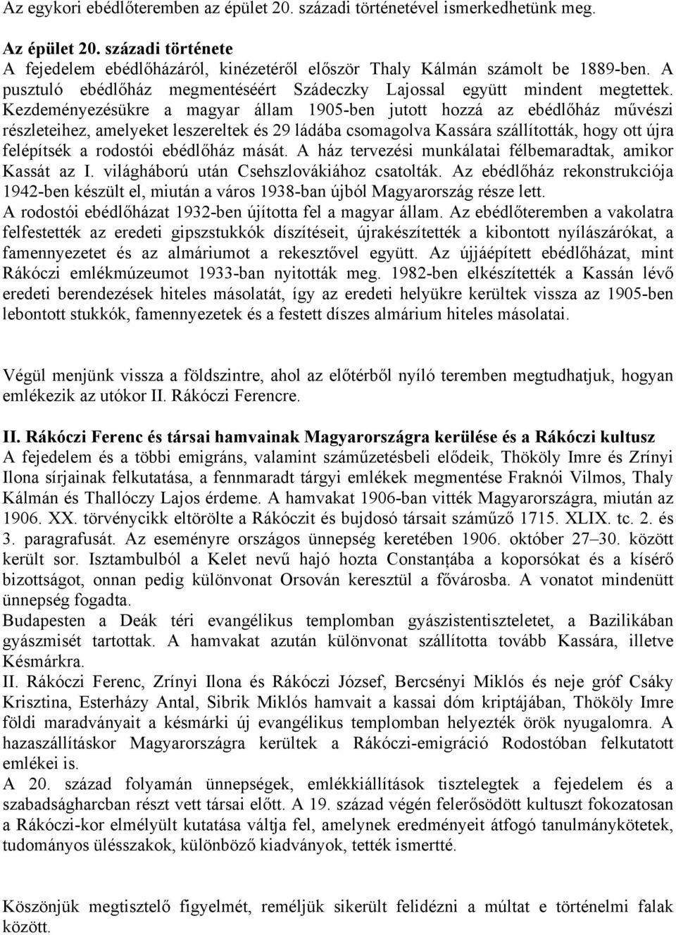 Kezdeményezésükre a magyar állam 1905-ben jutott hozzá az ebédlőház művészi részleteihez, amelyeket leszereltek és 29 ládába csomagolva Kassára szállították, hogy ott újra felépítsék a rodostói