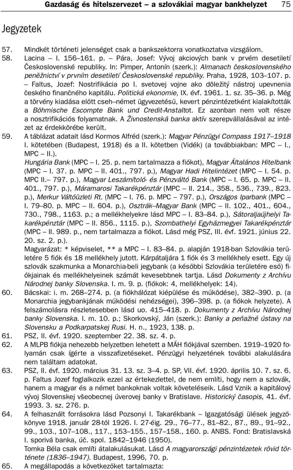 Praha, 1928, 103 107. p. altus, Jozef: Nostrifikácia po I. svetovej vojne ako dôležitý nástroj upevnenia èeského finanèného kapitálu. Politická ekonomie, IX. évf. 1961. 1. sz. 35 36. p. Még a törvény kiadása elõtt cseh német ügyvezetésû, kevert pénzként kialakították a Böhmische Escompte Bank und Credit-Anstaltot.