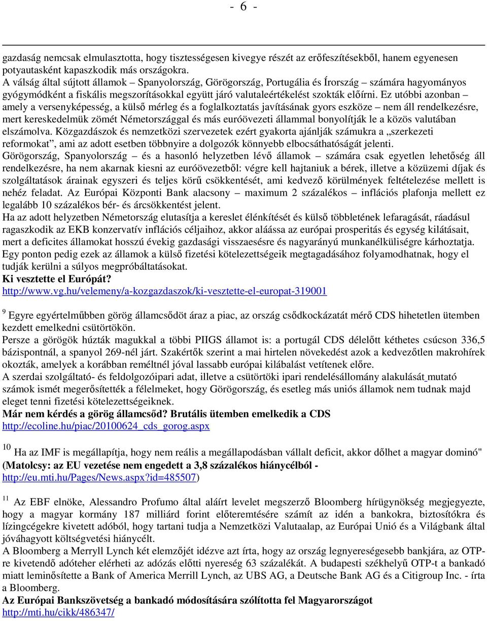 Ez utóbbi azonban amely a versenyképesség, a külsı mérleg és a foglalkoztatás javításának gyors eszköze nem áll rendelkezésre, mert kereskedelmük zömét Németországgal és más euróövezeti állammal