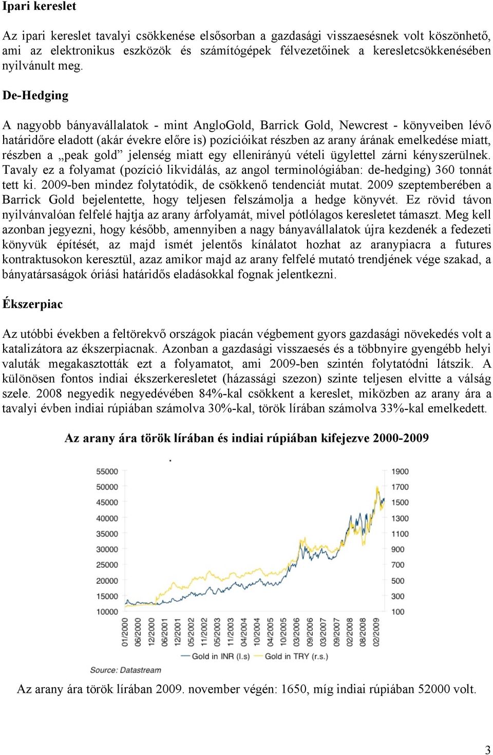 részben a peak gold jelenség miatt egy ellenirányú vételi ügylettel zárni kényszerülnek. Tavaly ez a folyamat (pozíció likvidálás, az angol terminológiában: de-hedging) 360 tonnát tett ki.