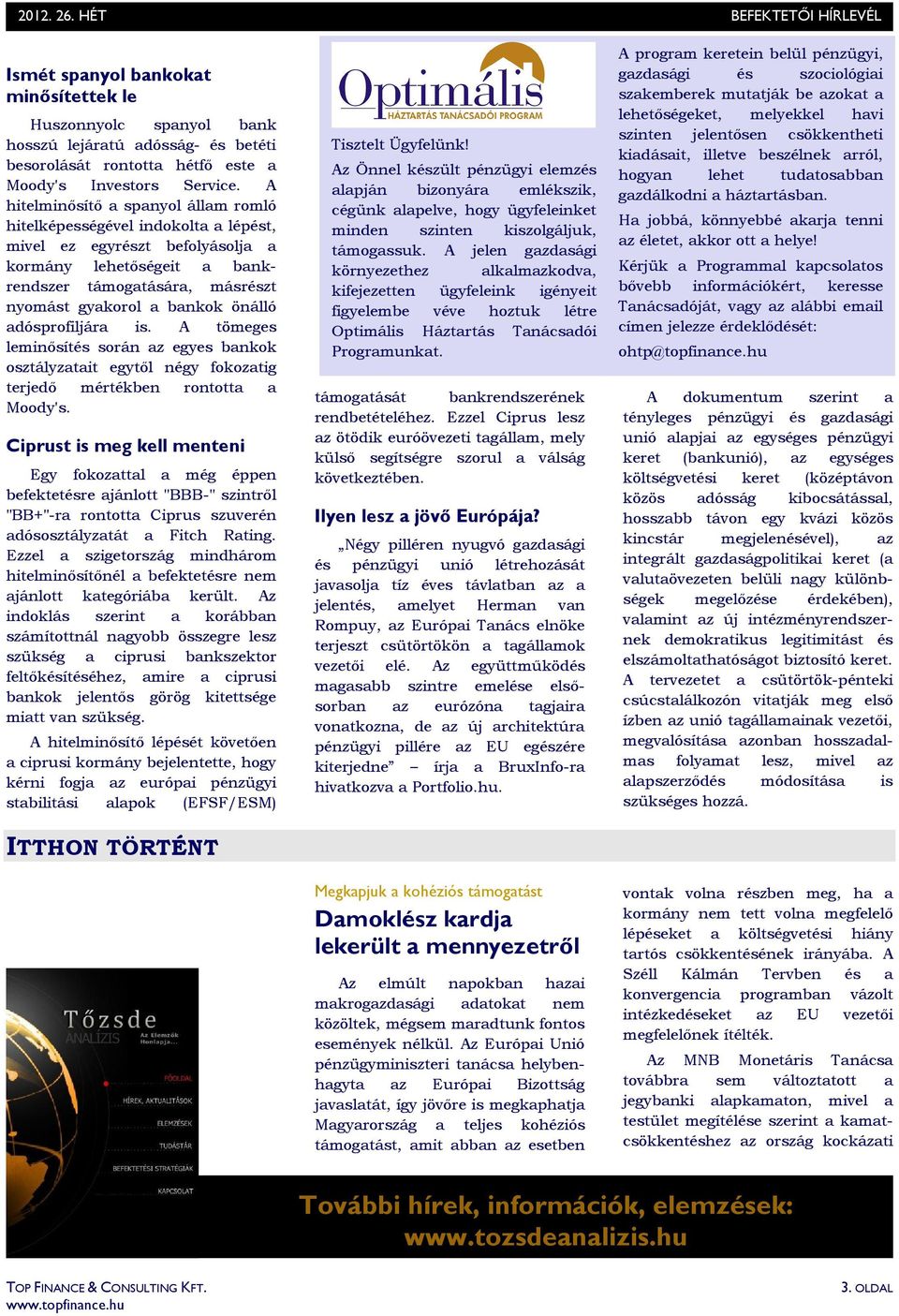 önálló adósprofiljára is. A tömeges leminısítés során az egyes bankok osztályzatait egytıl négy fokozatig terjedı mértékben rontotta a Moody's.