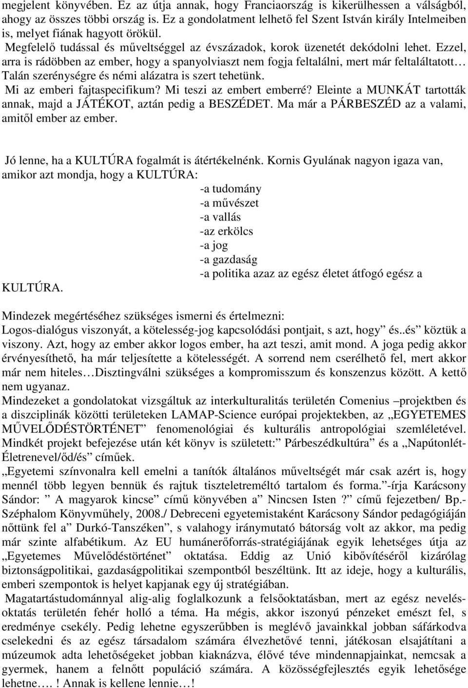 Ezzel, arra is rádöbben az ember, hogy a spanyolviaszt nem fogja feltalálni, mert már feltaláltatott Talán szerénységre és némi alázatra is szert tehetünk. Mi az emberi fajtaspecifikum?