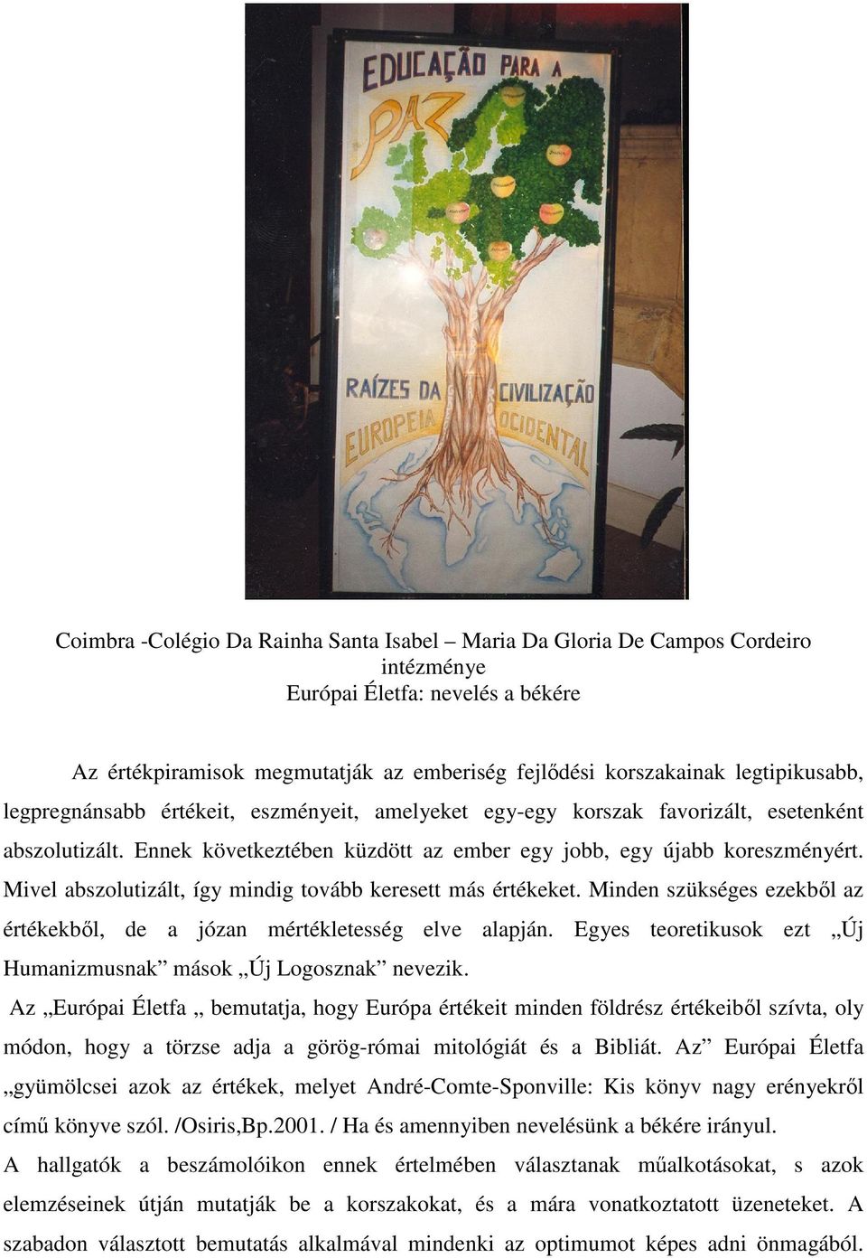 Mivel abszolutizált, így mindig tovább keresett más értékeket. Minden szükséges ezekből az értékekből, de a józan mértékletesség elve alapján.