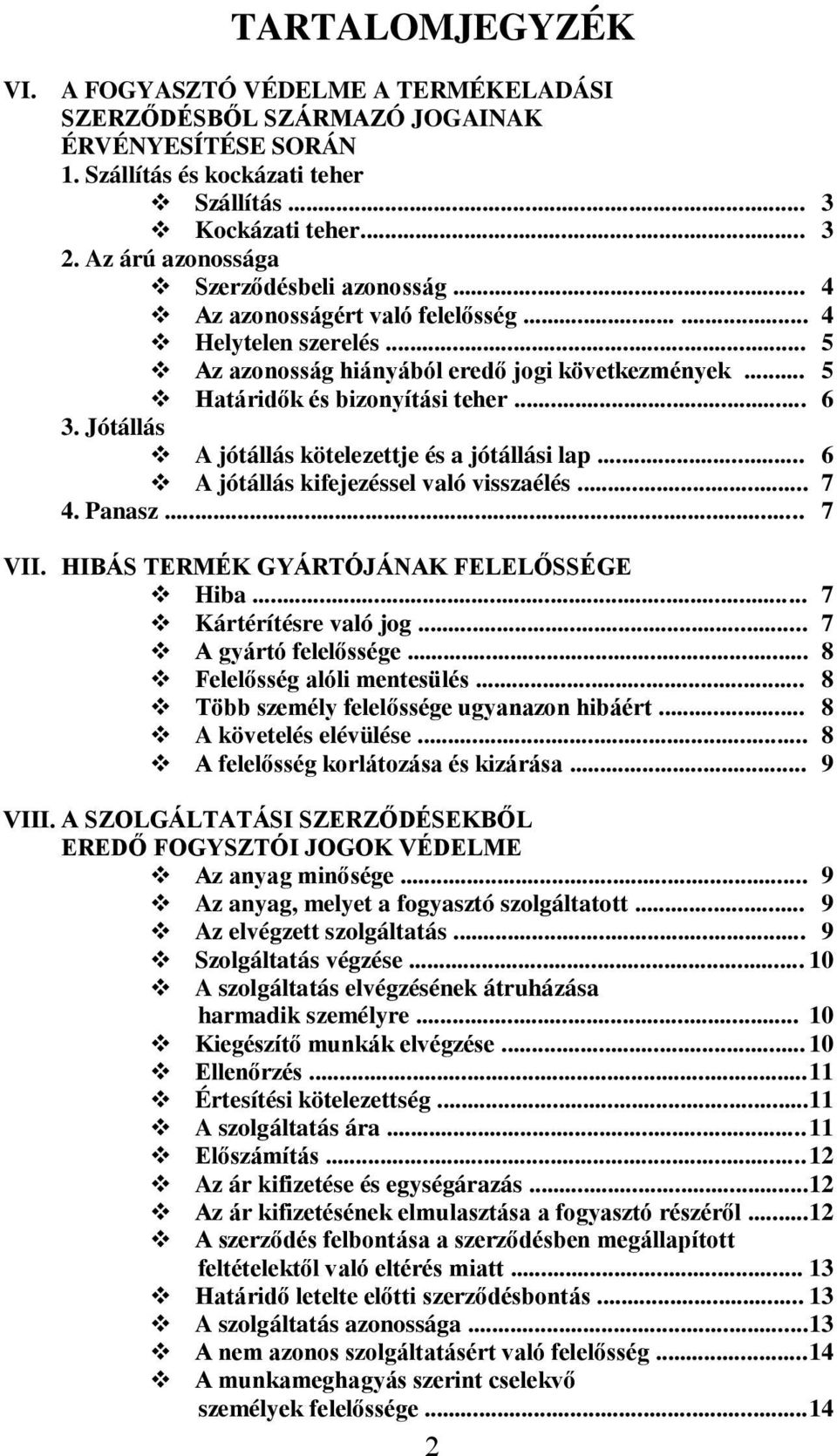 .. 6 3. Jótállás A jótállás kötelezettje és a jótállási lap... 6 A jótállás kifejezéssel való visszaélés... 7 4. Panasz... 7 VII. HIBÁS TERMÉK GYÁRTÓJÁNAK FELELŐSSÉGE Hiba... 7 Kártérítésre való jog.