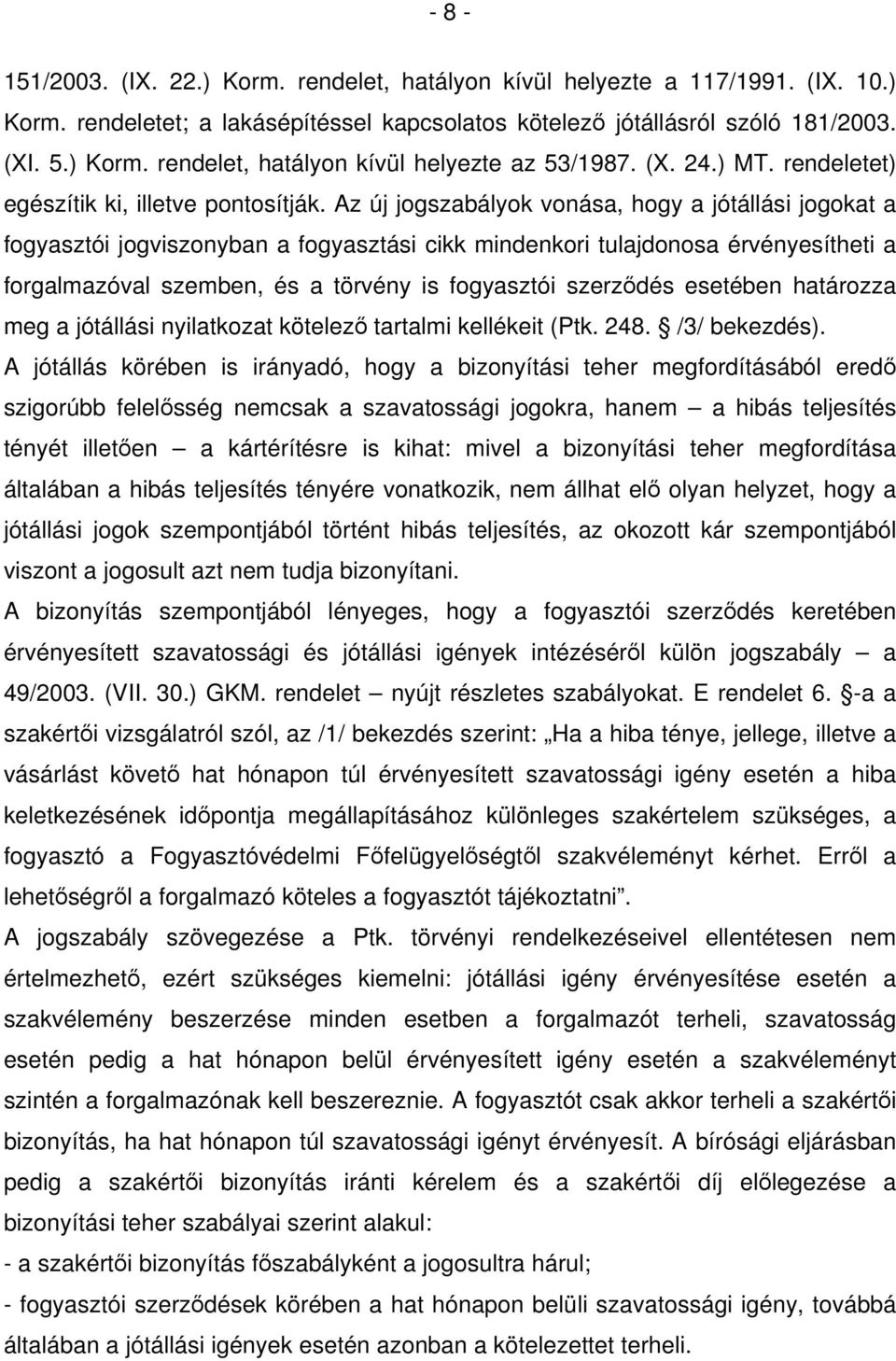 Az új jogszabályok vonása, hogy a jótállási jogokat a fogyasztói jogviszonyban a fogyasztási cikk mindenkori tulajdonosa érvényesítheti a forgalmazóval szemben, és a törvény is fogyasztói szerződés