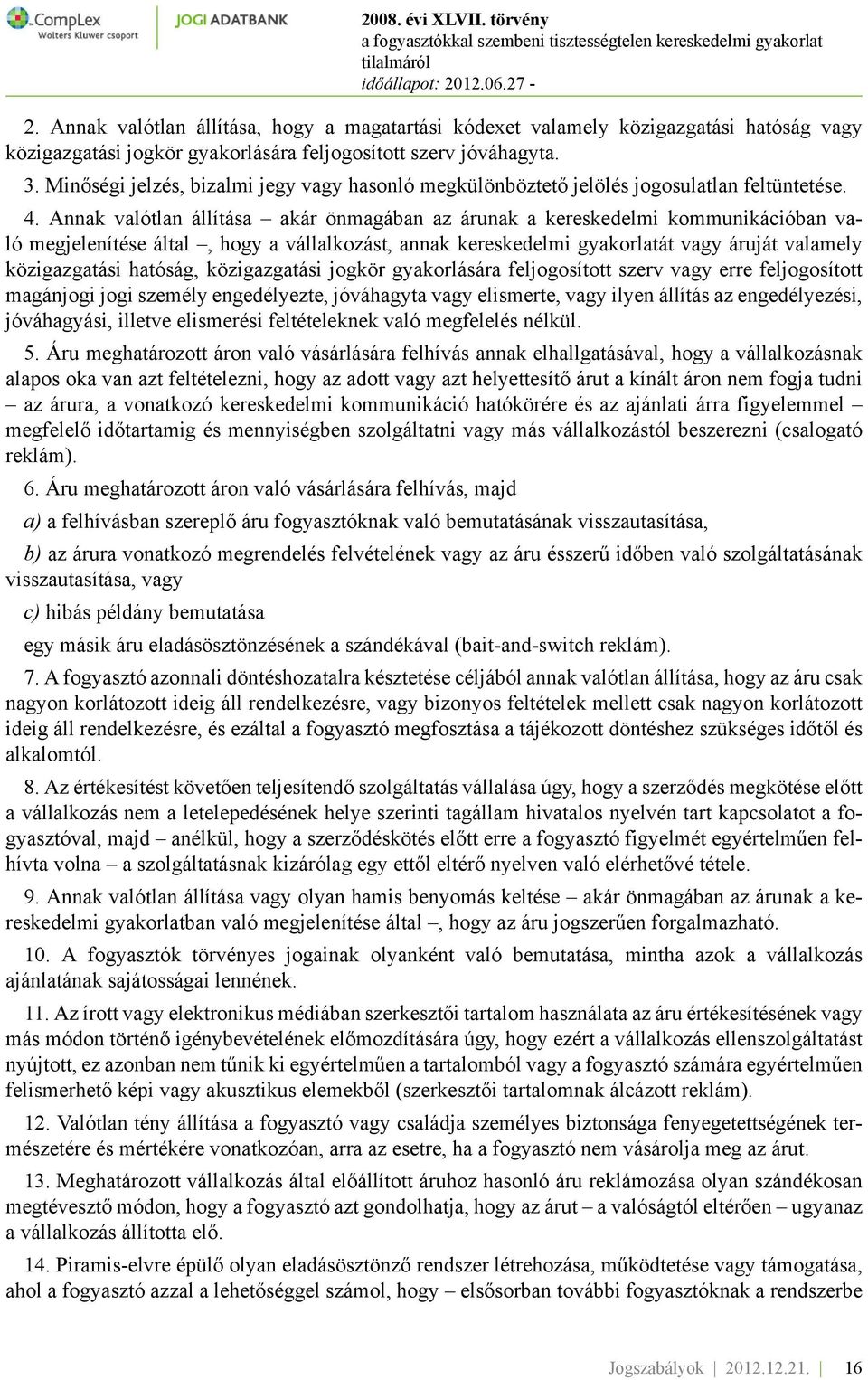 Annak valótlan állítása akár önmagában az árunak a kereskedelmi kommunikációban való megjelenítése által, hogy a vállalkozást, annak kereskedelmi gyakorlatát vagy áruját valamely közigazgatási