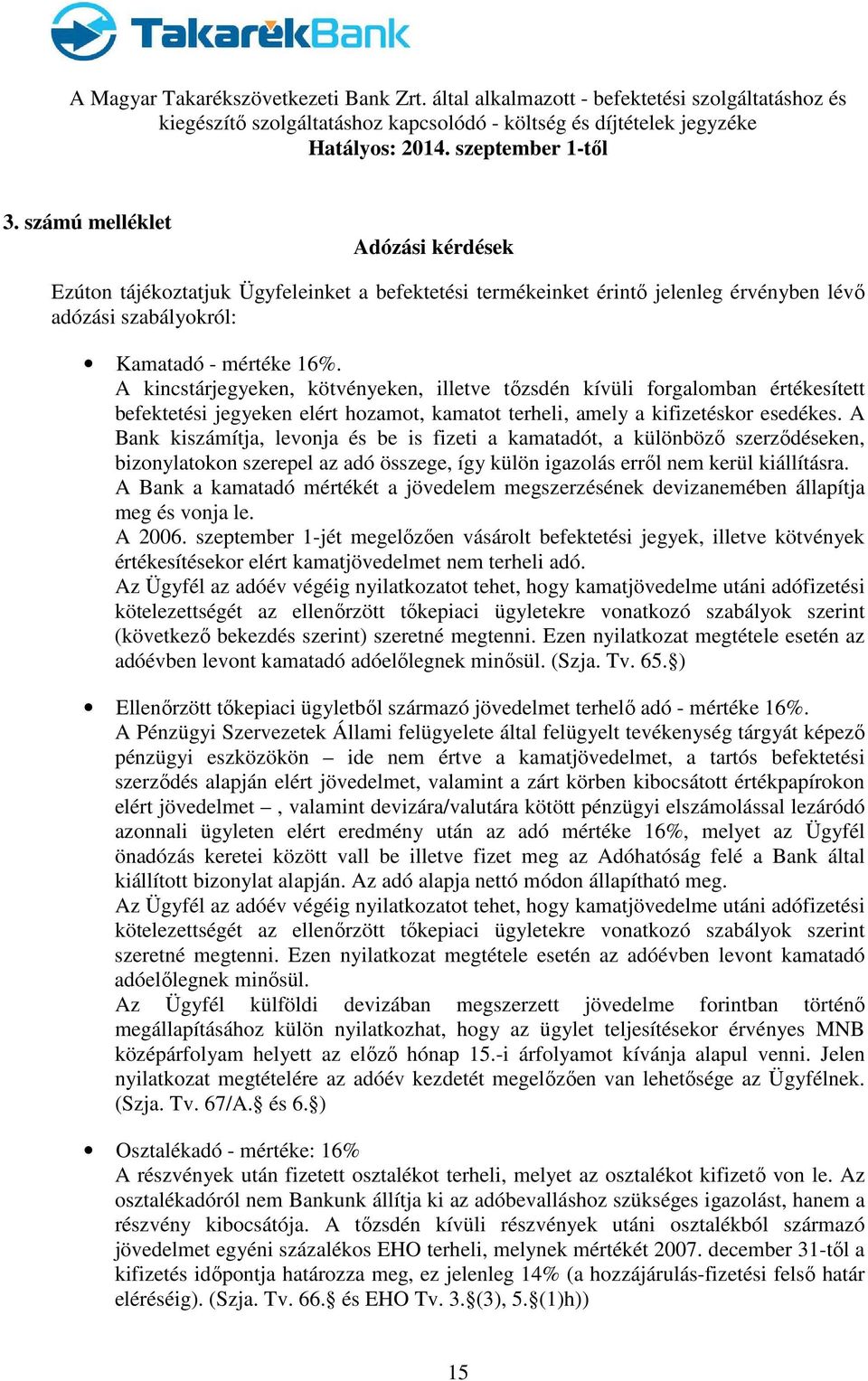 A Bank kiszámítja, levonja és be is fizeti a kamatadót, a különböző szerződéseken, bizonylatokon szerepel az adó összege, így külön igazolás erről nem kerül kiállításra.