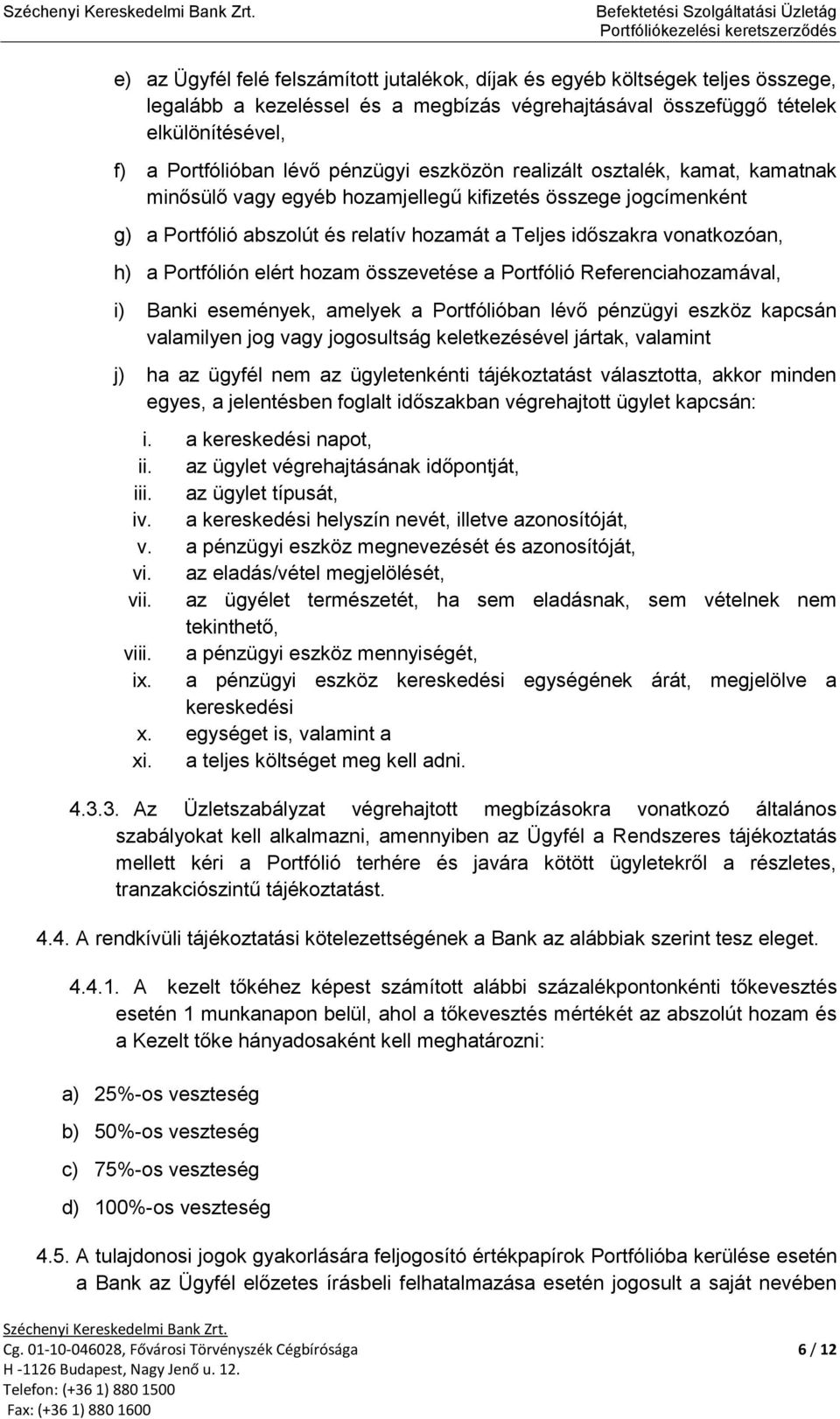 éelek elkülöníésével, f) a Porfólióban lévő pénzügyi eszközön realizál oszalék, kaa, kaanak inősülő vagy egyéb hozajellegű kifizeés összege jogcíenkén g) a Porfólió abszolú és relaív hozaá a Teljes