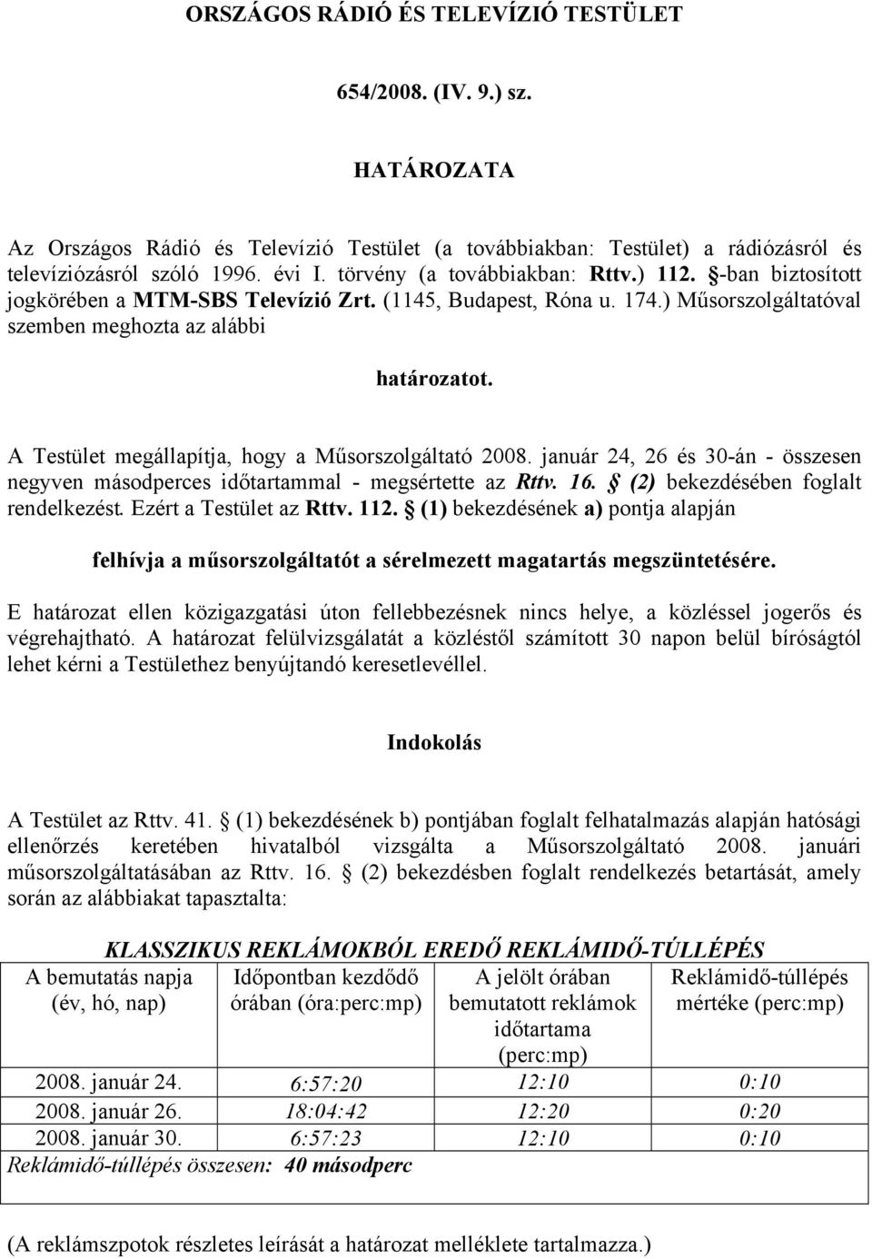 A Testület megállapítja, hogy a Műsorszolgáltató 2008. január 24, 26 és 30-án - összesen negyven másodperces időtartammal - megsértette az Rttv. 16. (2) bekezdésében foglalt rendelkezést.