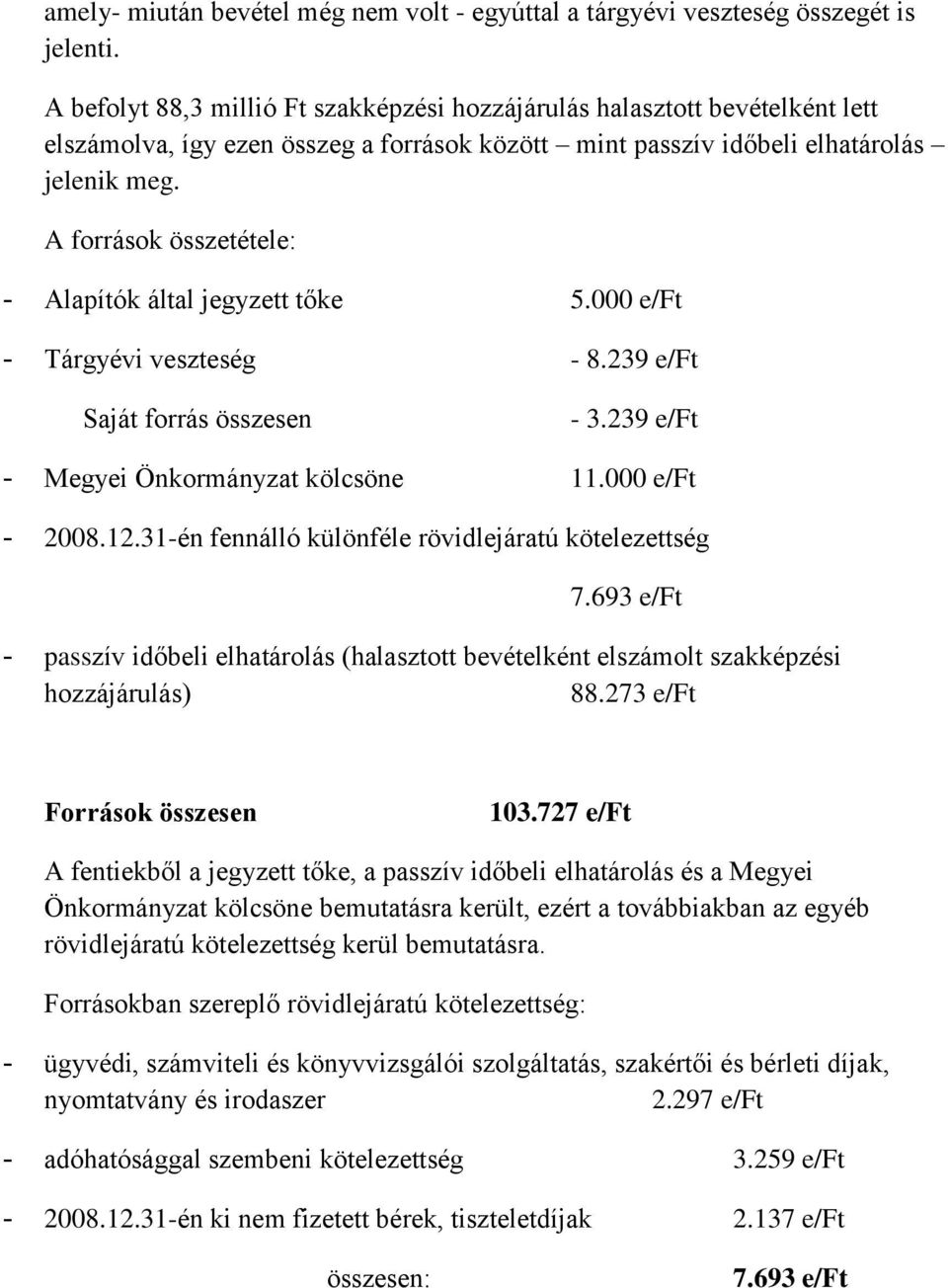 A források összetétele: - Alapítók által jegyzett tőke 5.000 e/ft - Tárgyévi veszteség - 8.239 e/ft Saját forrás összesen - 3.239 e/ft - Megyei Önkormányzat kölcsöne 11.000 e/ft - 2008.12.