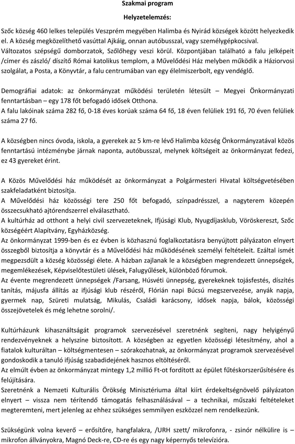 Központjában található a falu jelképeit /címer és zászló/ díszítő Római katolikus templom, a Művelődési Ház melyben működik a Háziorvosi szolgálat, a Posta, a Könyvtár, a falu centrumában van egy