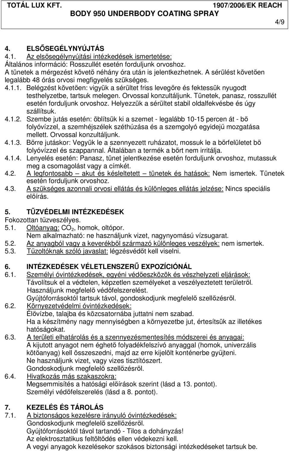 1. Belégzést követően: vigyük a sérültet friss levegőre és fektessük nyugodt testhelyzetbe, tartsuk melegen. Orvossal konzultáljunk. Tünetek, panasz, rosszullét esetén forduljunk orvoshoz.