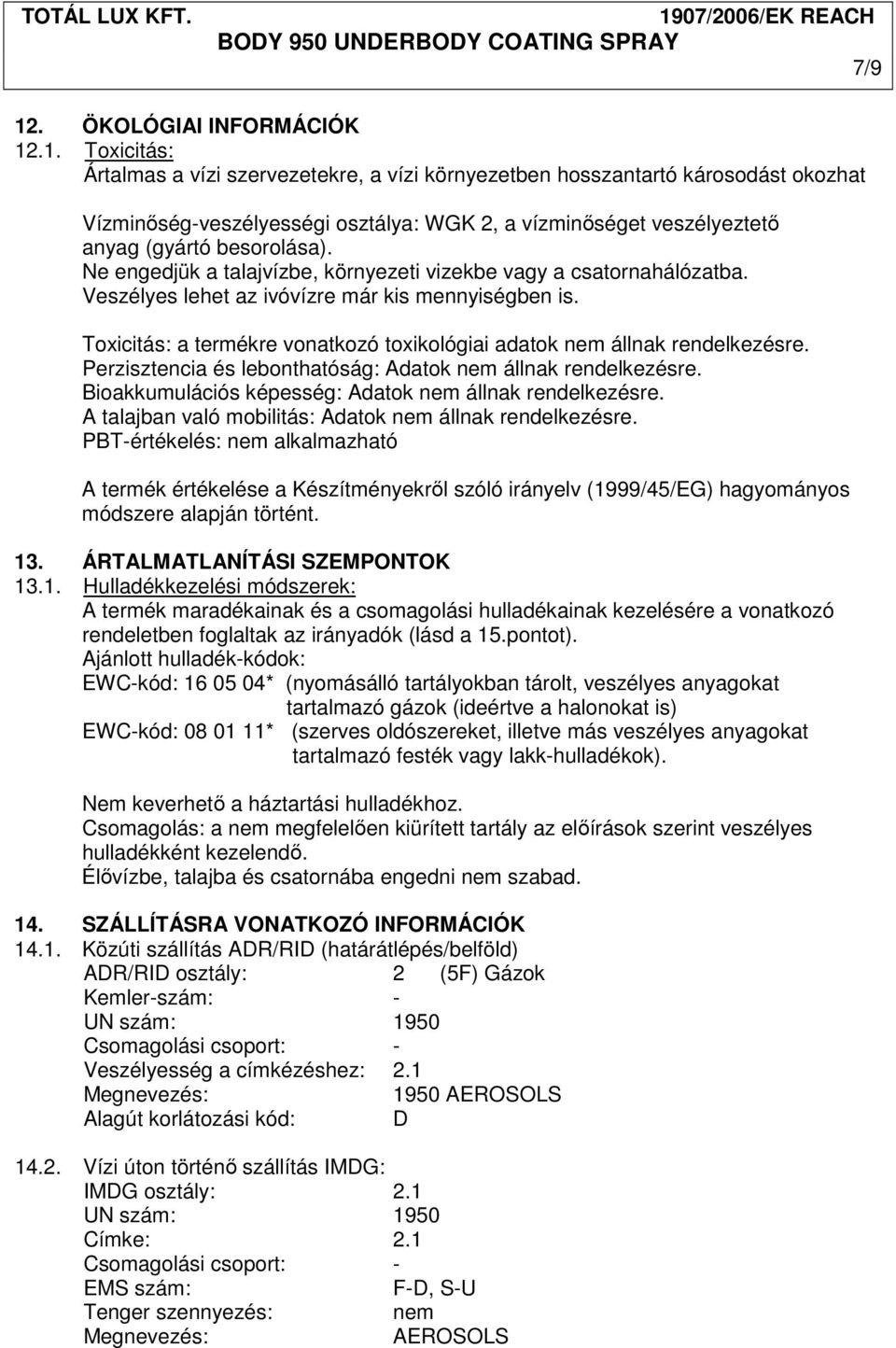 Toxicitás: a termékre vonatkozó toxikológiai adatok nem állnak rendelkezésre. Perzisztencia és lebonthatóság: Adatok nem állnak rendelkezésre.