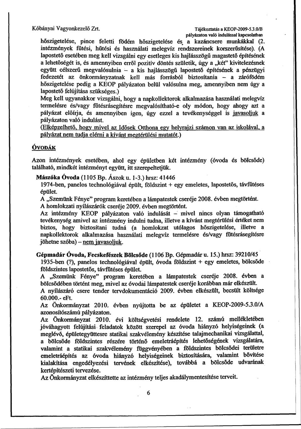 (A lapostető esetében meg kell vizsgálni egy esetleges kis hajlásszögű magastető építésének a lehetőségét is, és amennyiben erről pozitív döntés születik, úgy a két" kivitelezésnek együtt célszerű