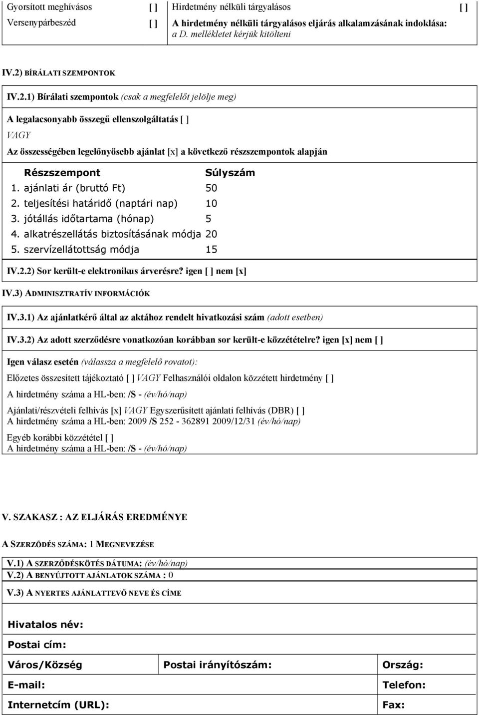 Súlyszám 1. ajánlati ár (bruttó Ft) 50 2. teljesítési határidő (naptári nap) 10 3. jótállás időtartama (hónap) 5 4. alkatrészellátás biztosításának módja 20 5. szervízellátottság módja 15 IV.2.2) Sor került-e elektronikus árverésre?