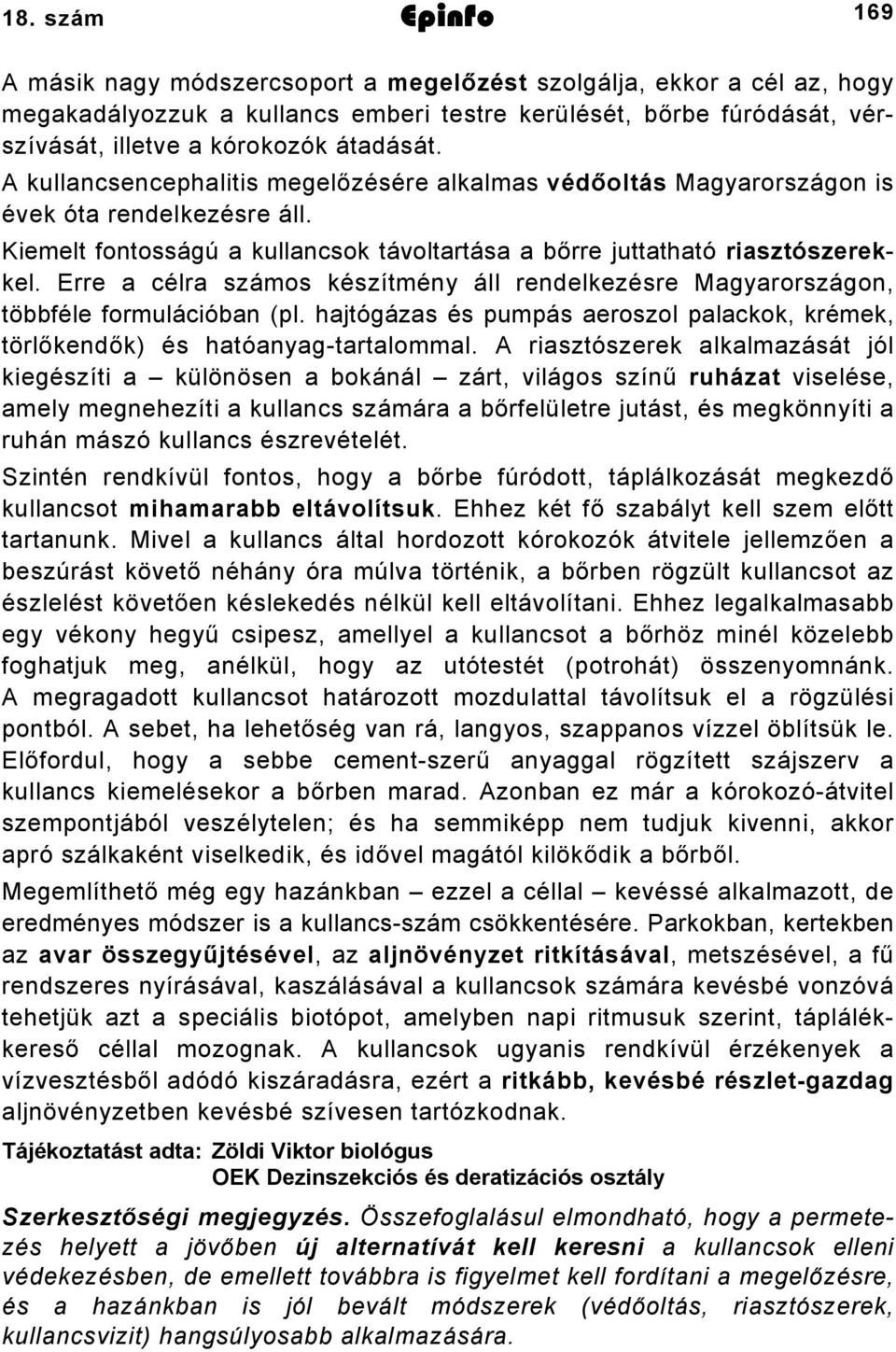 Erre a célra számos készítmény áll rendelkezésre Magyarországon, többféle formulációban (pl. hajtógázas és pumpás aeroszol palackok, krémek, törlőkendők) és hatóanyag-tartalommal.