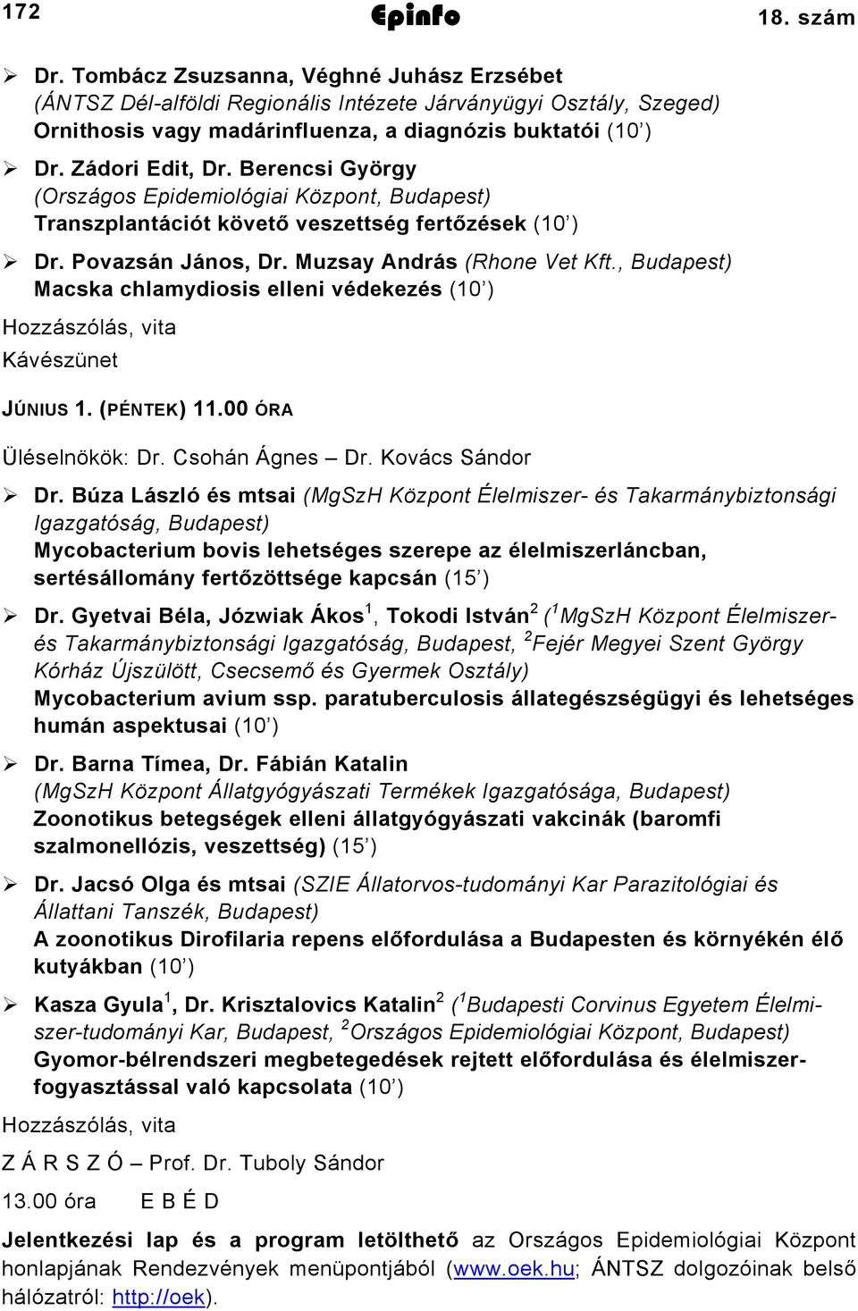 , Budapest) Macska chlamydiosis elleni védekezés (10 ) Hozzászólás, vita Kávészünet JÚNIUS 1. (PÉNTEK) 11.00 ÓRA Üléselnökök: Dr. Csohán Ágnes Dr. Kovács Sándor Dr.