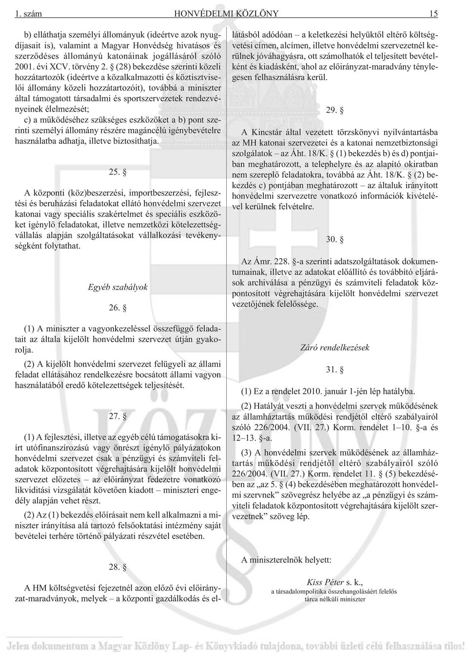 (28) bekezdése szerinti közeli hozzátartozók (ideértve a közalkalmazotti és köztisztviselõi állomány közeli hozzátartozóit), továbbá a miniszter által támogatott társadalmi és sportszervezetek