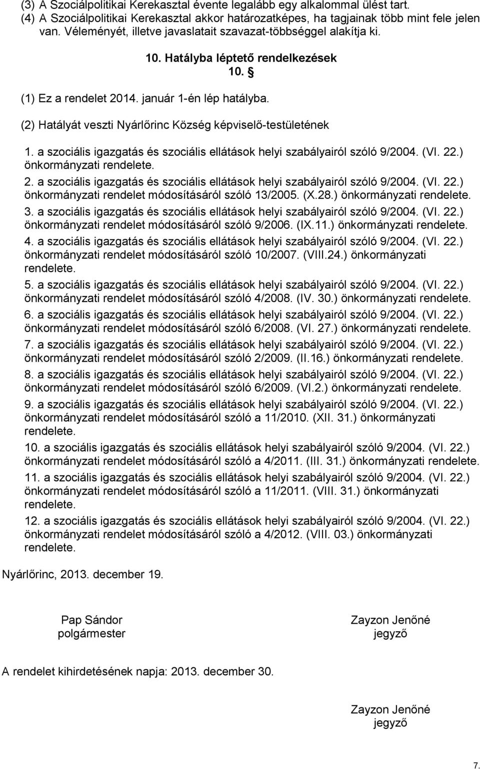 (2) Hatályát veszti Nyárlőrinc Község képviselő-testületének 1. a szociális igazgatás és szociális ellátások helyi szabályairól szóló 9/2004. (VI. 22.) önkormányzati 2.