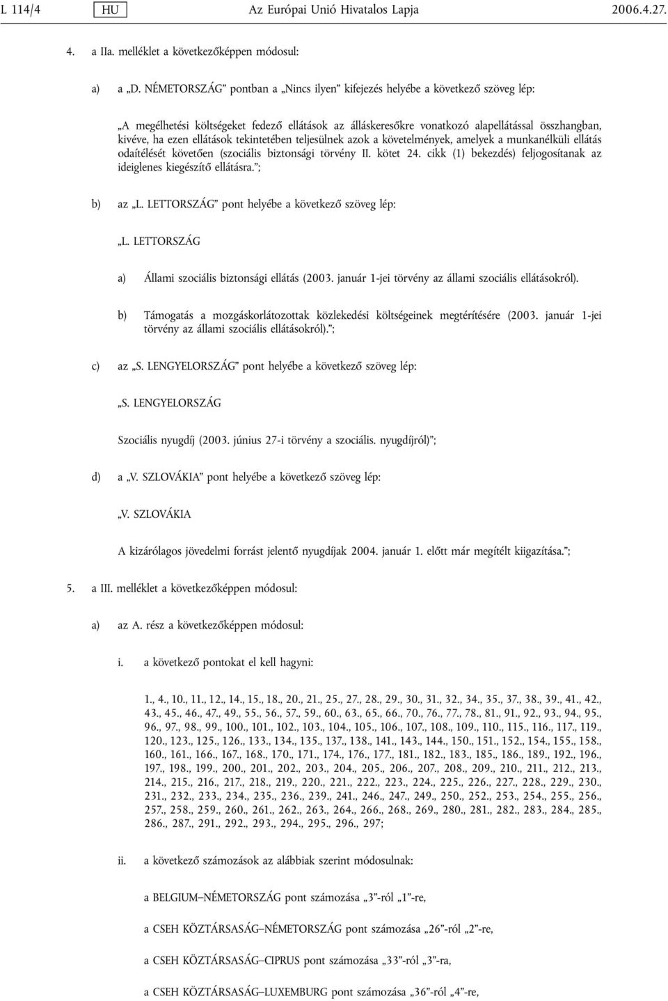 ellátások tekintetében teljesülnek azok a követelmények, amelyek a munkanélküli ellátás odaítélését követően (szociális biztonsági törvény II. kötet 24.