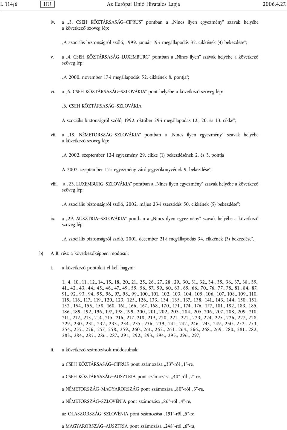 pontja ; vi. a 6. CSEH KÖZTÁRSASÁG SZLOVÁKIA pont helyébe a következő szöveg lép: 6. CSEH KÖZTÁRSASÁG SZLOVÁKIA A szociális biztonságról szóló, 1992. október 29-i megállapodás 12., 20. és 33.
