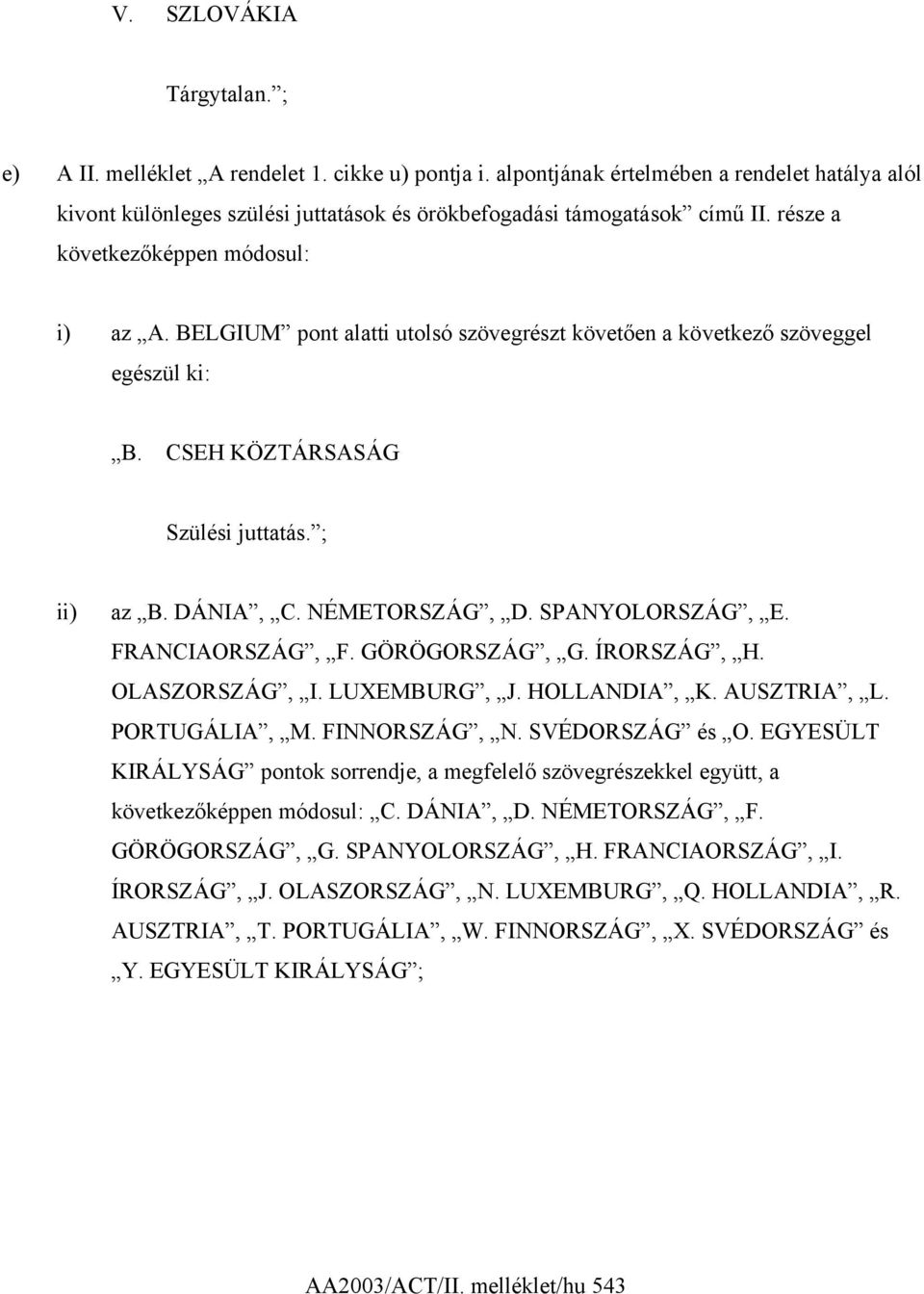 BELGIUM pont alatti utolsó szövegrészt követően a következő szöveggel egészül ki: B. CSEH KÖZTÁRSASÁG Szülési juttatás. ; ii) az B. DÁNIA, C. NÉMETORSZÁG, D. SPANYOLORSZÁG, E. FRANCIAORSZÁG, F.