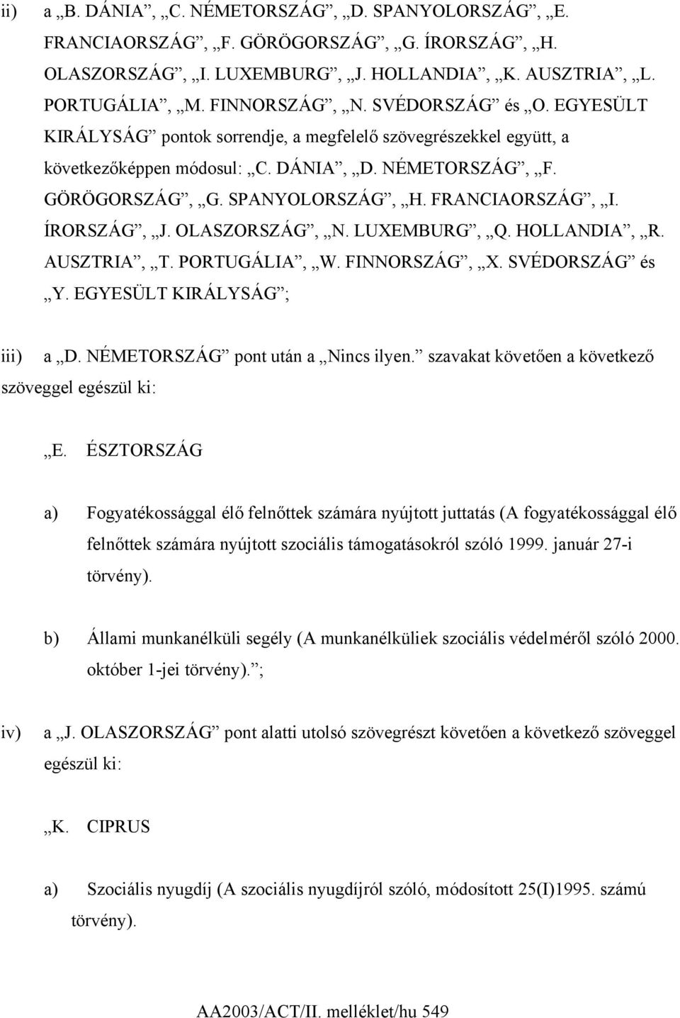 ÍRORSZÁG, J. OLASZORSZÁG, N. LUXEMBURG, Q. HOLLANDIA, R. AUSZTRIA, T. PORTUGÁLIA, W. FINNORSZÁG, X. SVÉDORSZÁG és Y. EGYESÜLT KIRÁLYSÁG ; iii) a D.