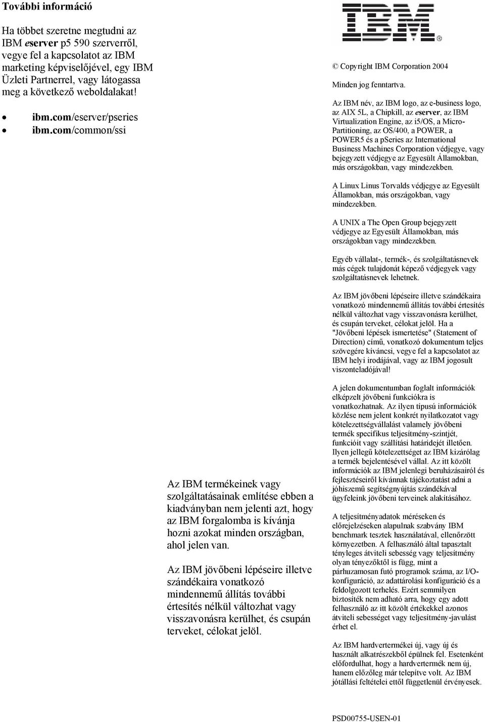 Az IBM név, az IBM logo, az e-business logo, az AIX 5L, a Chipkill, az eserver, az IBM Virtualization Engine, az i5/os, a Micro- Partitioning, az OS/400, a POWER, a POWER5 és a pseries az