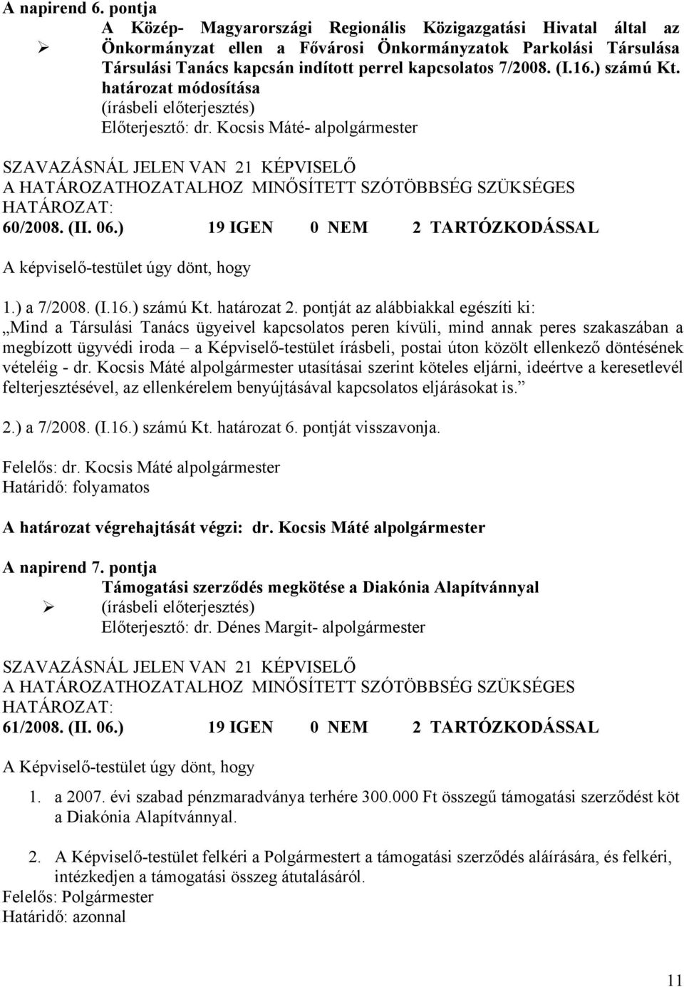 (I.16.) számú Kt. határozat módosítása SZAVAZÁSNÁL JELEN VAN 21 KÉPVISELŐ 60/2008. (II. 06.) 19 IGEN 0 NEM 2 TARTÓZKODÁSSAL A képviselő-testület úgy dönt, hogy 1.) a 7/2008. (I.16.) számú Kt. határozat 2.