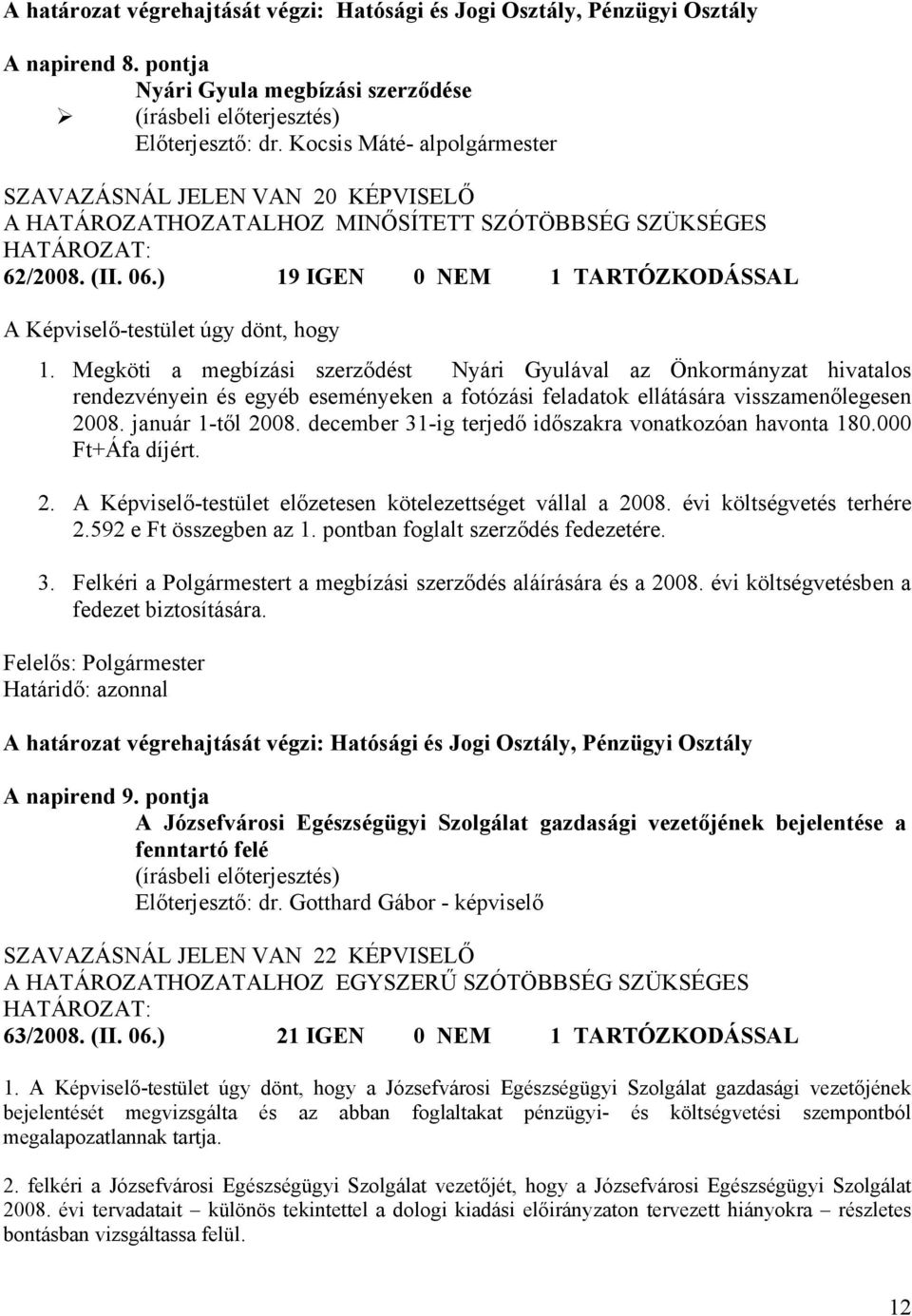 január 1-től 2008. december 31-ig terjedő időszakra vonatkozóan havonta 180.000 Ft+Áfa díjért. 2. A Képviselő-testület előzetesen kötelezettséget vállal a 2008. évi költségvetés terhére 2.