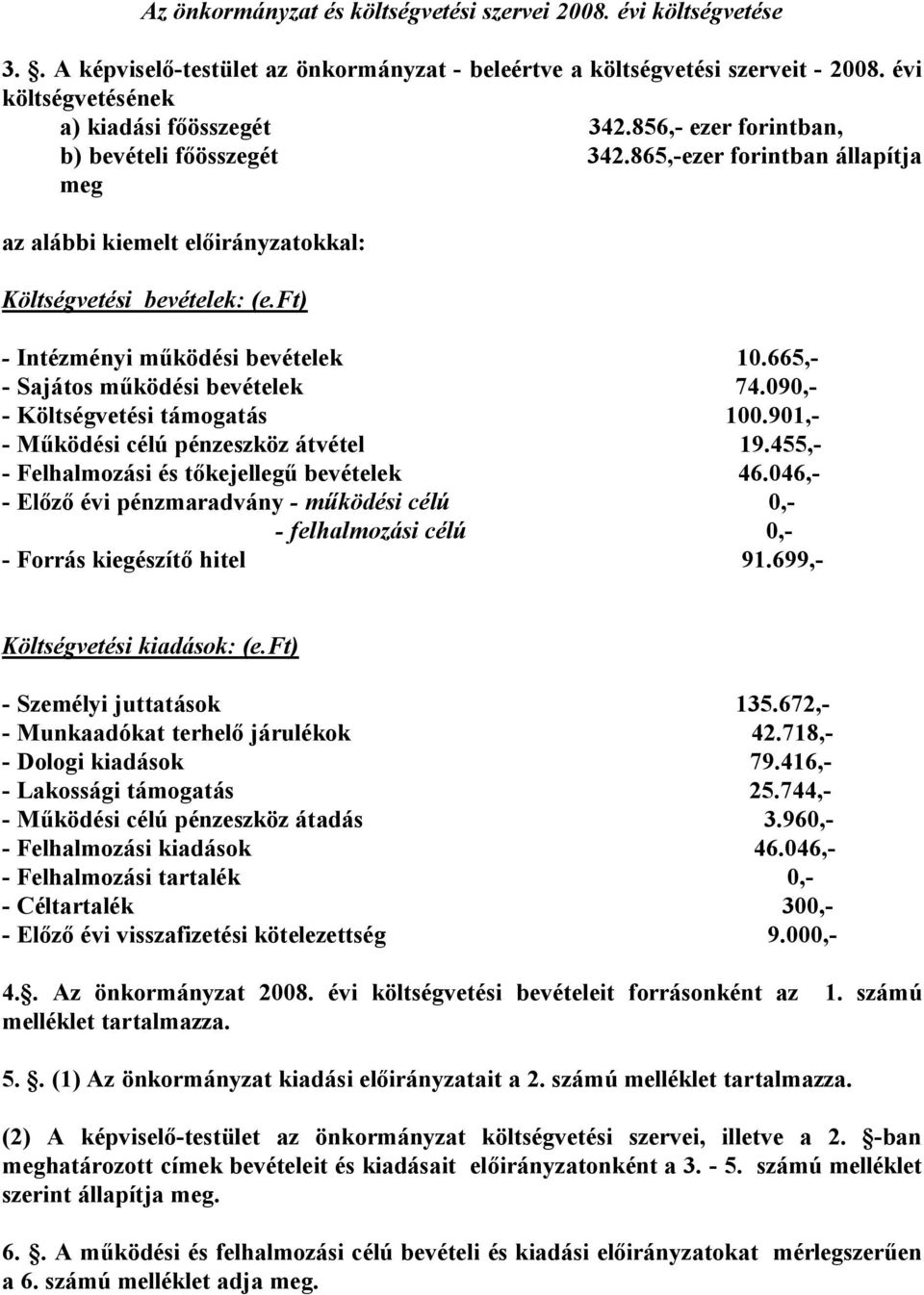 665,- - Sajátos működési bevételek 74.090,- - Költségvetési támogatás 100.901,- - Működési célú pénzeszköz átvétel 19.455,- - Felhalmozási és tőkejellegű bevételek 46.