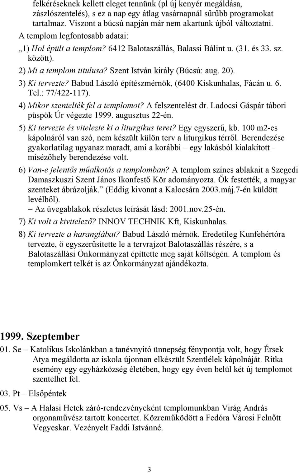 2) Mi a templom titulusa? Szent István király (Búcsú: aug. 20). 3) Ki tervezte? Babud László építészmérnök, (6400 Kiskunhalas, Fácán u. 6. Tel.: 77/422-117). 4) Mikor szentelték fel a templomot?