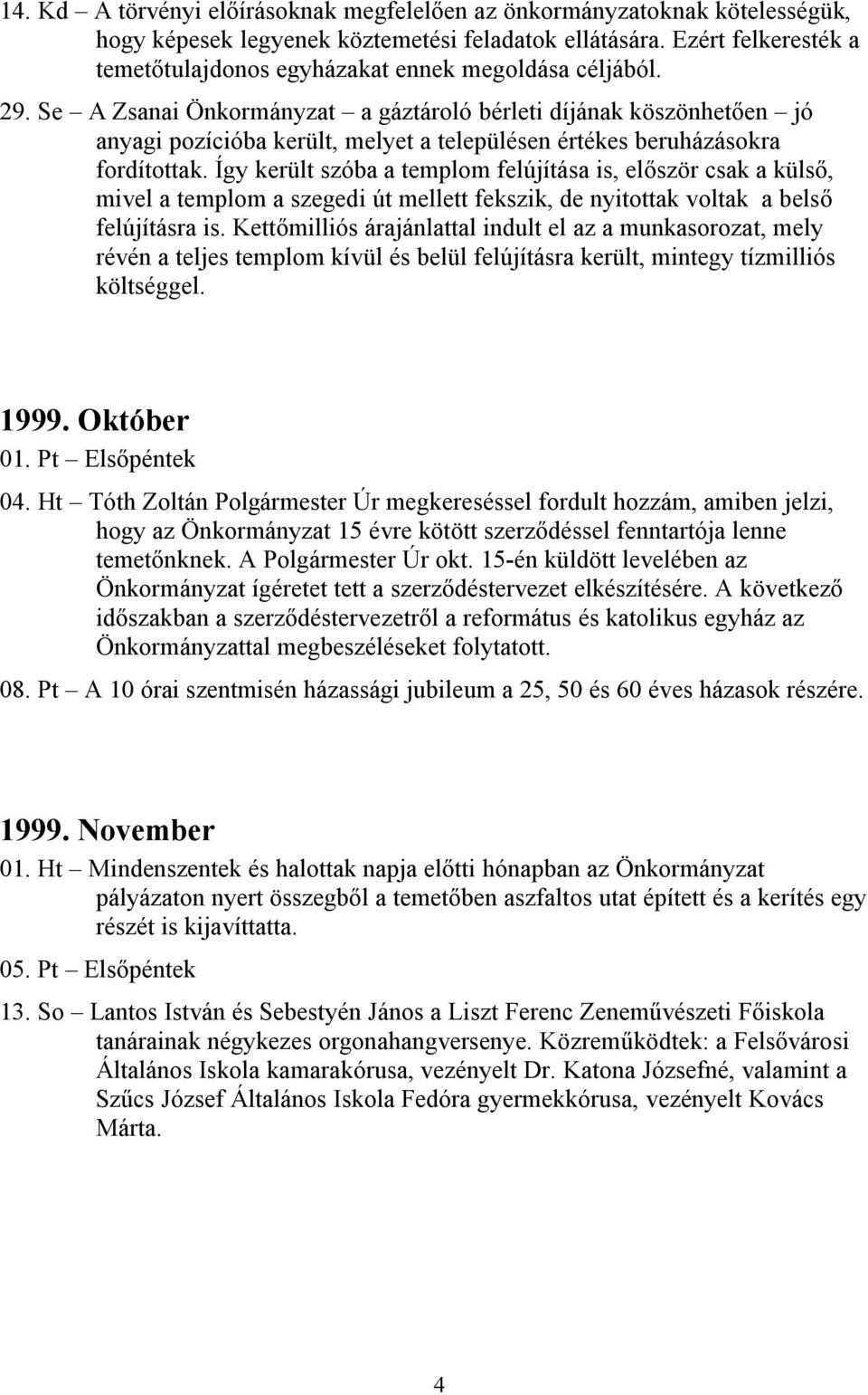 Se A Zsanai Önkormányzat a gáztároló bérleti díjának köszönhetően jó anyagi pozícióba került, melyet a településen értékes beruházásokra fordítottak.