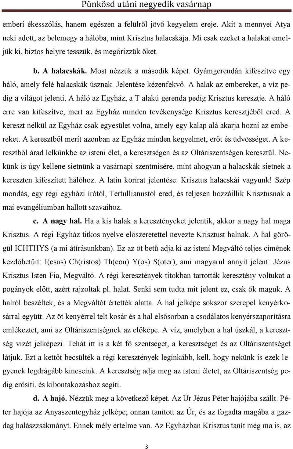 Jelentése kézenfekvő. A halak az embereket, a víz pedig a világot jelenti. A háló az Egyház, a T alakú gerenda pedig Krisztus keresztje.