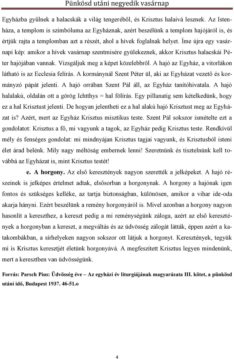 Íme újra egy vasárnapi kép: amikor a hívek vasárnap szentmisére gyülekeznek, akkor Krisztus halacskái Péter hajójában vannak. Vizsgáljuk meg a képet közelebbről.