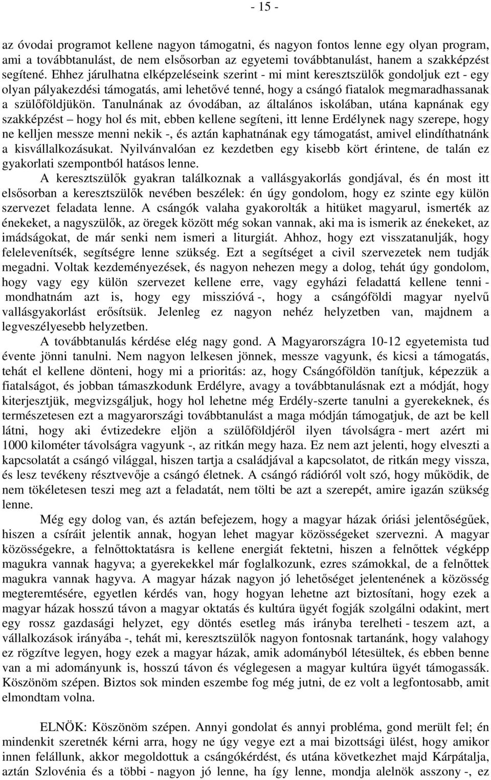 Tanulnának az óvodában, az általános iskolában, utána kapnának egy szakképzést hogy hol és mit, ebben kellene segíteni, itt lenne Erdélynek nagy szerepe, hogy ne kelljen messze menni nekik -, és