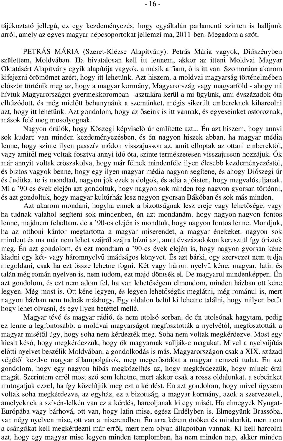 Ha hivatalosan kell itt lennem, akkor az itteni Moldvai Magyar Oktatásért Alapítvány egyik alapítója vagyok, a másik a fiam, ő is itt van. Szomorúan akarom kifejezni örömömet azért, hogy itt lehetünk.