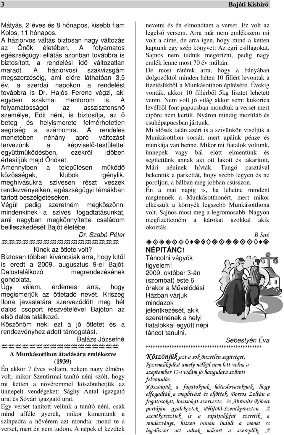 A háziorvosi szakvizsgám megszerzéséig, ami előre láthatóan 3,5 év, a szerdai napokon a rendelést továbbra is Dr. Hajós Ferenc végzi, aki egyben szakmai mentorom is.