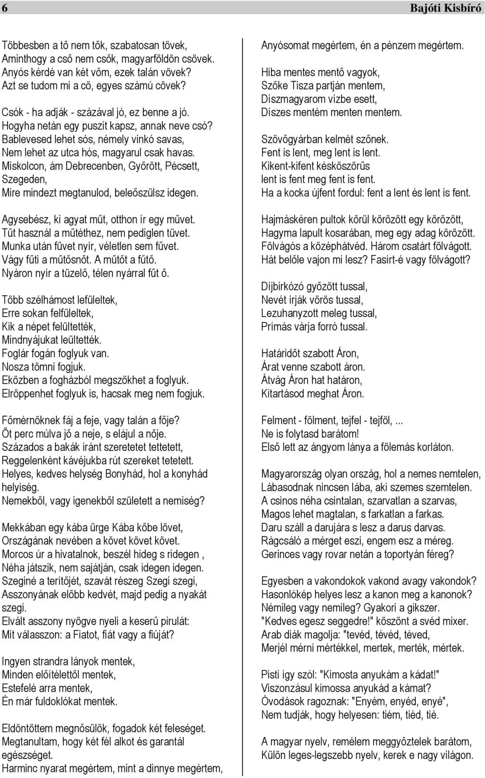 Miskolcon, ám Debrecenben, Győrött, Pécsett, Szegeden, Mire mindezt megtanulod, beleőszülsz idegen. Agysebész, ki agyat műt, otthon ír egy művet. Tűt használ a műtéthez, nem pediglen tüvet.