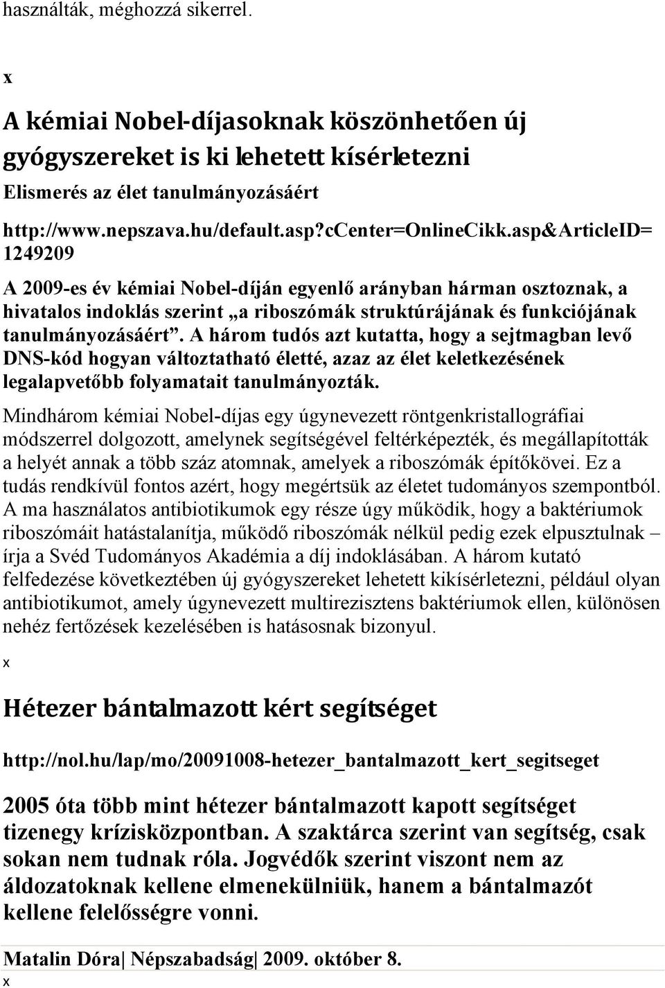 A három tudós azt kutatta, hogy a sejtmagban levő DNS-kód hogyan változtatható életté, azaz az élet keletkezésének legalapvetőbb folyamatait tanulmányozták.