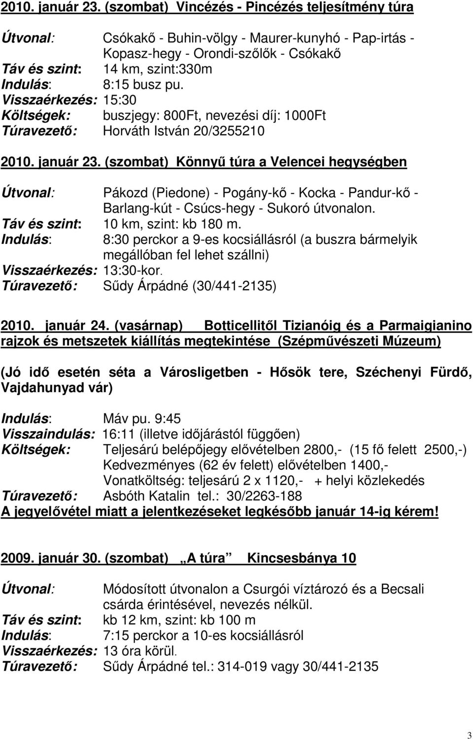 pu. Visszaérkezés: 15:30 Költségek: buszjegy: 800Ft, nevezési díj: 1000Ft Túravezető: Horváth István 20/3255210  (szombat) Könnyű túra a Velencei hegységben Útvonal: Pákozd (Piedone) - Pogány-kő -