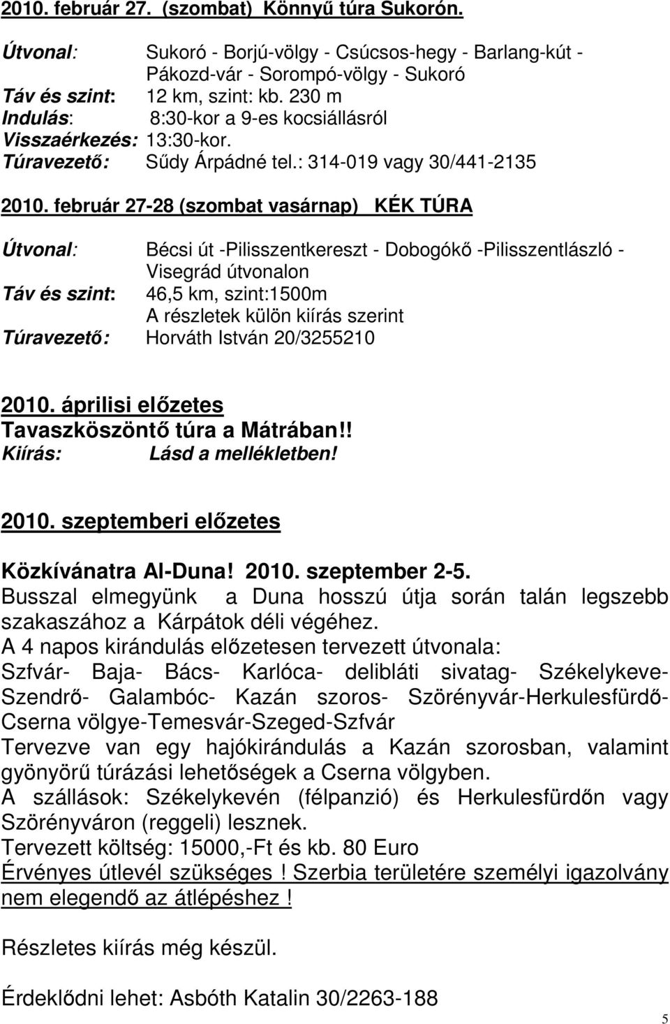 február 27-28 (szombat vasárnap) KÉK TÚRA Útvonal: Bécsi út -Pilisszentkereszt - Dobogókő -Pilisszentlászló - Visegrád útvonalon Táv és szint: 46,5 km, szint:1500m A részletek külön kiírás szerint