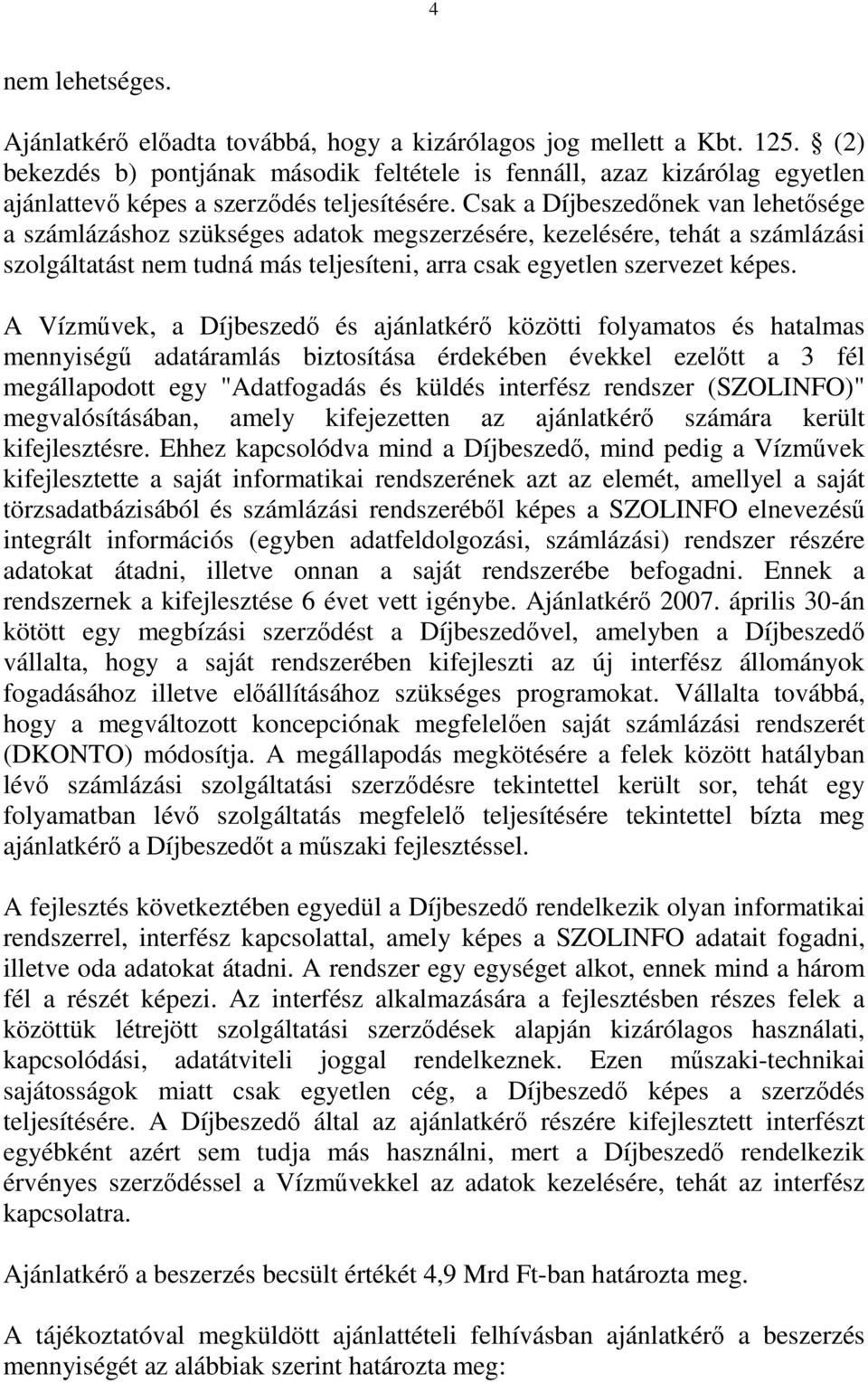 Csak a Díjbeszedőnek van lehetősége a számlázáshoz szükséges adatok megszerzésére, kezelésére, tehát a számlázási szolgáltatást nem tudná más teljesíteni, arra csak egyetlen szervezet képes.