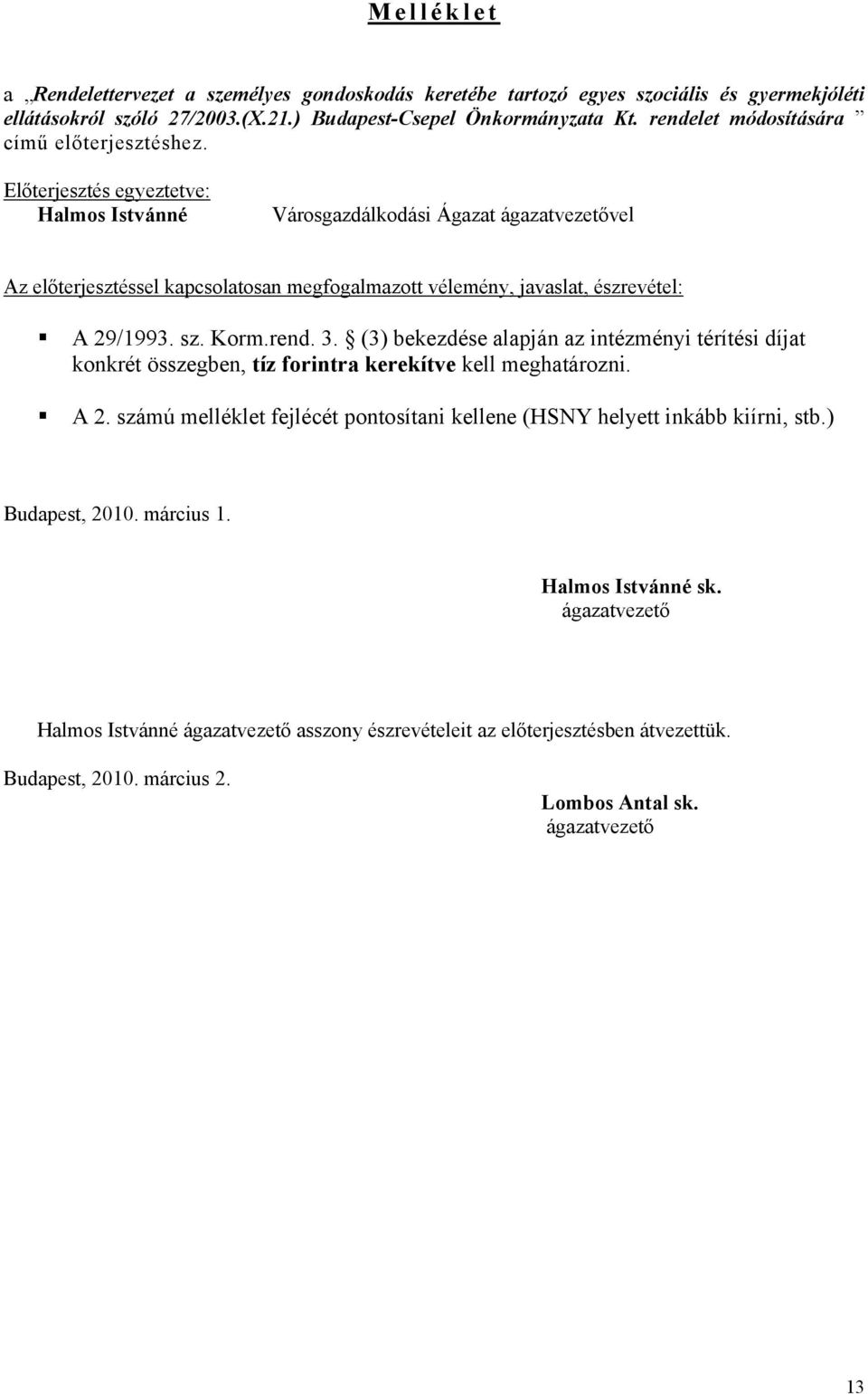 Előterjesztés egyeztetve: Halmos Istvánné Városgazdálkodási Ágazat ágazatvezetővel Az előterjesztéssel kapcsolatosan megfogalmazott vélemény, javaslat, észrevétel: A 29/1993. sz. Korm.rend. 3.