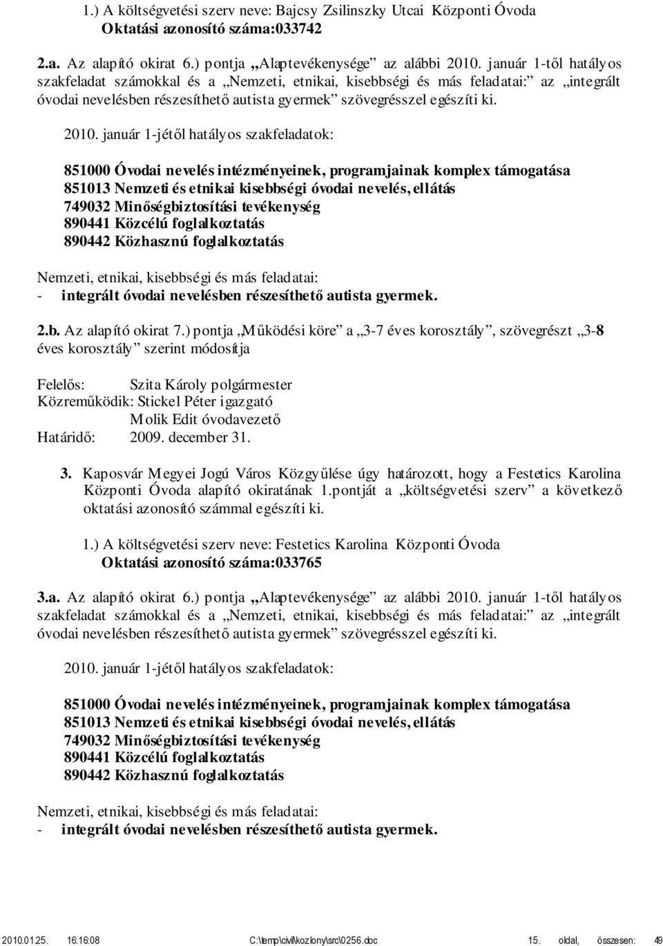 január 1-jétől hatályos szakfeladatok: 851000 Óvodai nevelés intézményeinek, programjainak komplex támogatása 851013 Nemzeti és etnikai kisebbségi óvodai nevelés, ellátás 749032 Minőségbiztosítási