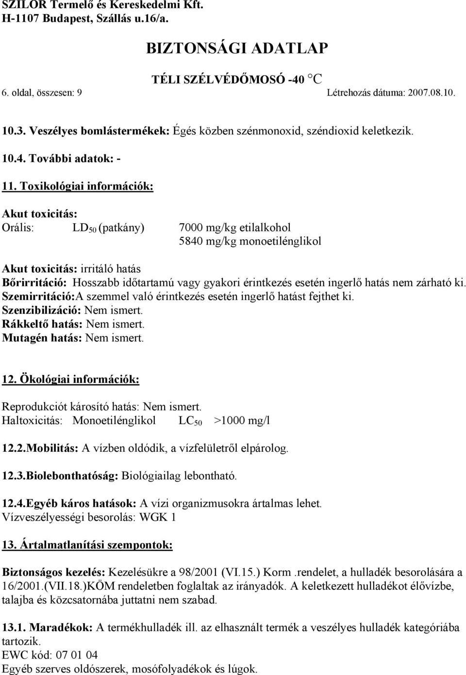 érintkezés esetén ingerlő hatás nem zárható ki. Szemirritáció:A szemmel való érintkezés esetén ingerlő hatást fejthet ki. Szenzibilizáció: Nem ismert. Rákkeltő hatás: Nem ismert.