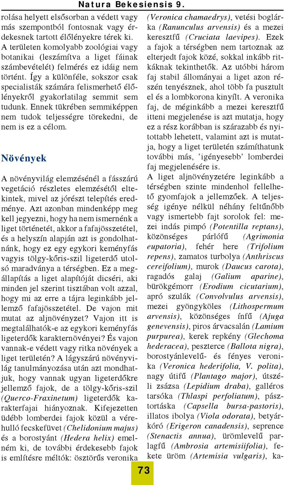 Így a különféle, sokszor csak specialisták számára felismerhető élőlényekről gyakorlatilag semmit sem tudunk. Ennek tükrében semmiképpen nem tudok teljességre törekedni, de nem is ez a célom.