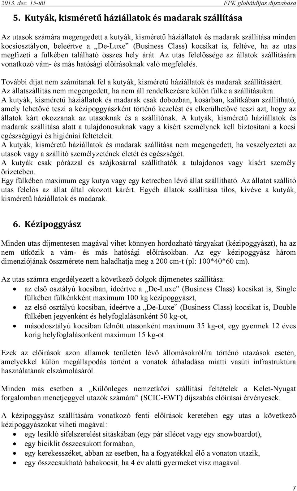 kocsikat is, feltéve, ha az utas megfizeti a fülkében található összes hely árát. Az utas felelőssége az állatok szállítására vonatkozó vám- és más hatósági előírásoknak való megfelelés.